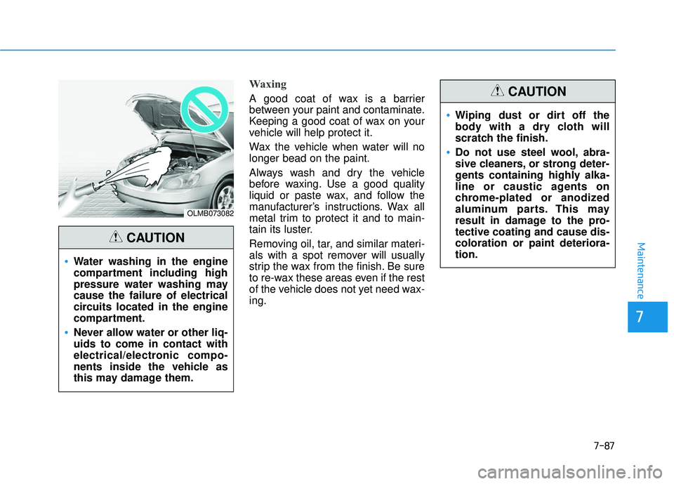 HYUNDAI SONATA LIMITED 2016  Owners Manual 7-87
7
Maintenance
Waxing
A good coat of wax is a barrier
between your paint and contaminate.
Keeping a good coat of wax on your
vehicle will help protect it.
Wax the vehicle when water will no
longer