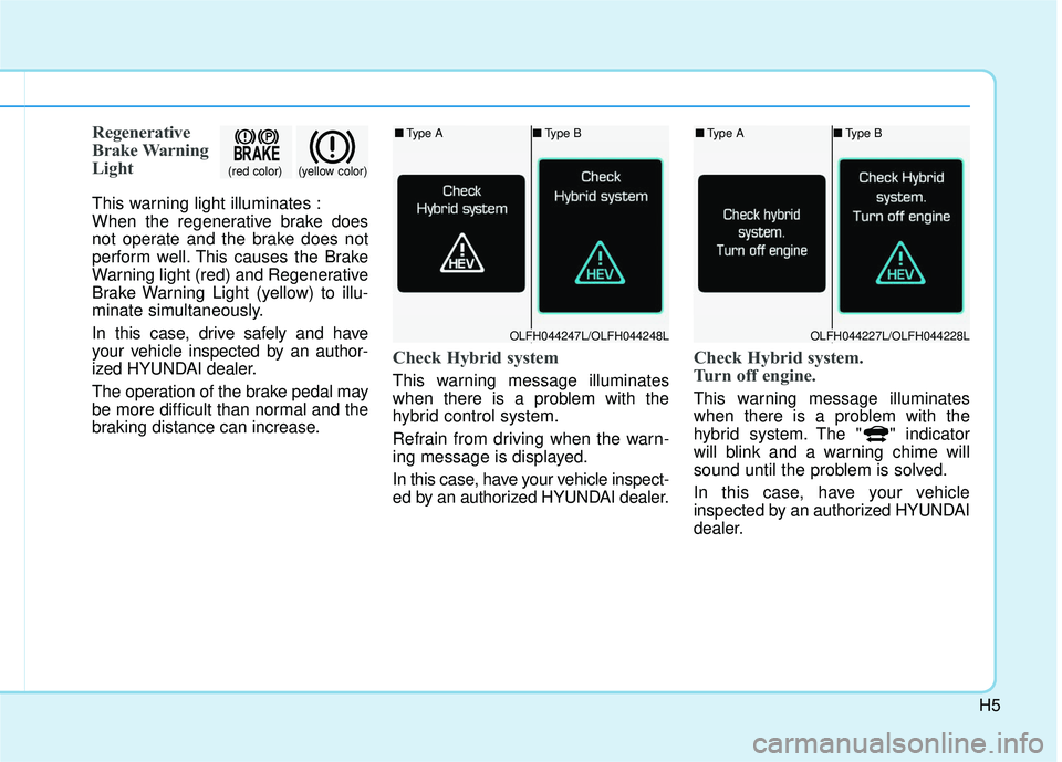HYUNDAI SONATA LIMITED 2016  Owners Manual H5
Regenerative
Brake Warning
Light
This warning light illuminates :
When the regenerative brake does
not operate and the brake does not
perform well. This causes the Brake
Warning light (red) and Reg