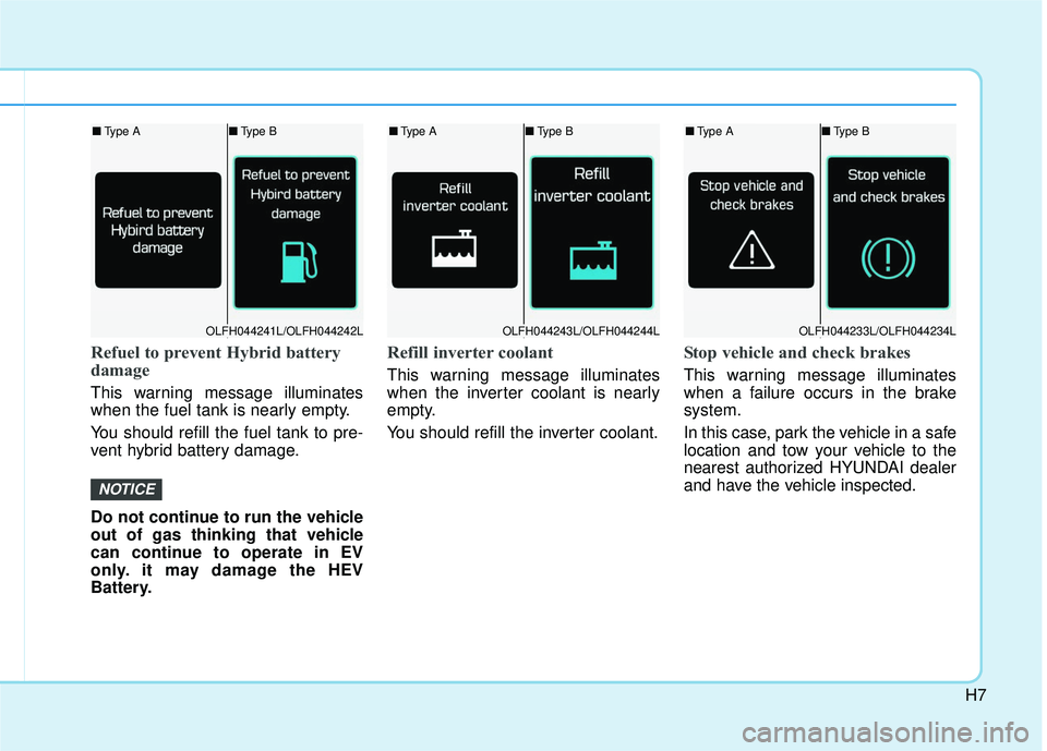 HYUNDAI SONATA LIMITED 2016  Owners Manual H7
Refuel to prevent Hybrid battery
damage
This warning message illuminates
when the fuel tank is nearly empty.
You should refill the fuel tank to pre-
vent hybrid battery damage.
Do not continue to r