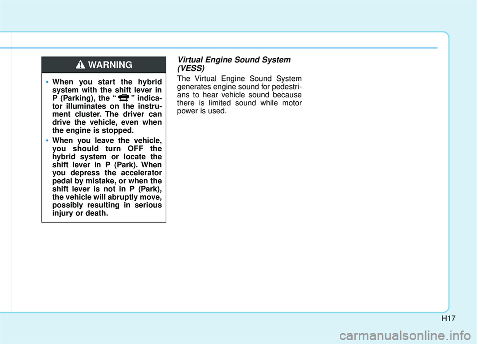 HYUNDAI SONATA LIMITED 2016  Owners Manual H17
Virtual Engine Sound System(VESS)
The Virtual Engine Sound System
generates engine sound for pedestri-
ans to hear vehicle sound because
there is limited sound while motor
power is used.When you s