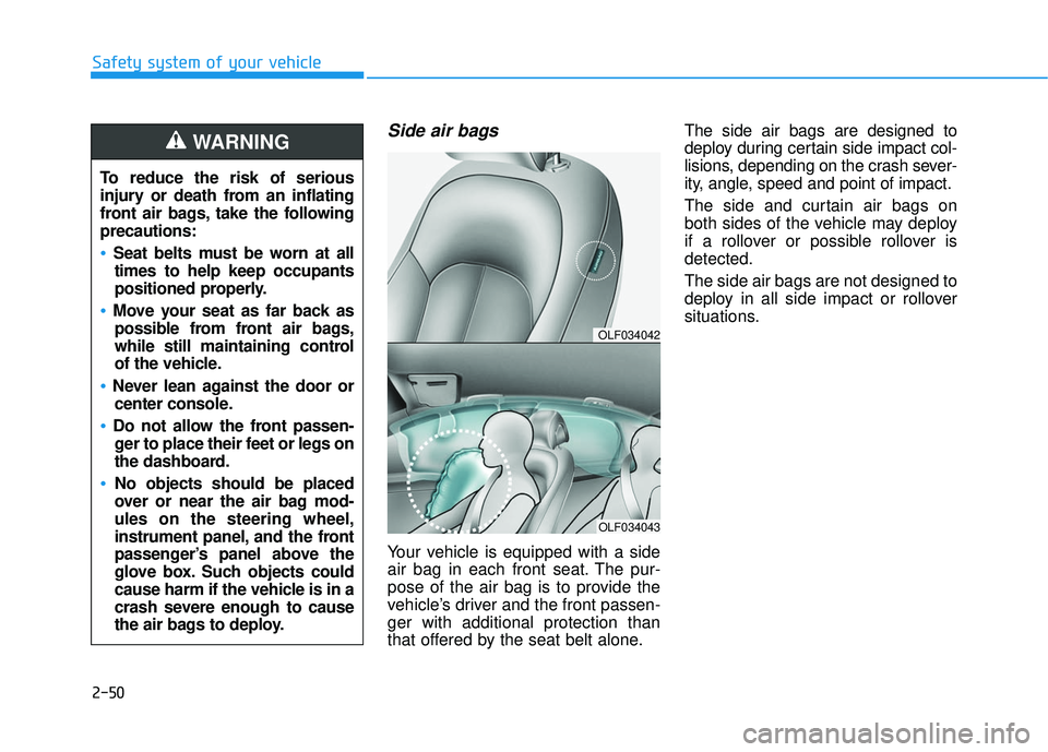 HYUNDAI SONATA LIMITED 2016  Owners Manual 2-50
Safety system of your vehicle
Side air bags 
Your vehicle is equipped with a side
air bag in each front seat. The pur-
pose of the air bag is to provide the
vehicle’s driver and the front passe