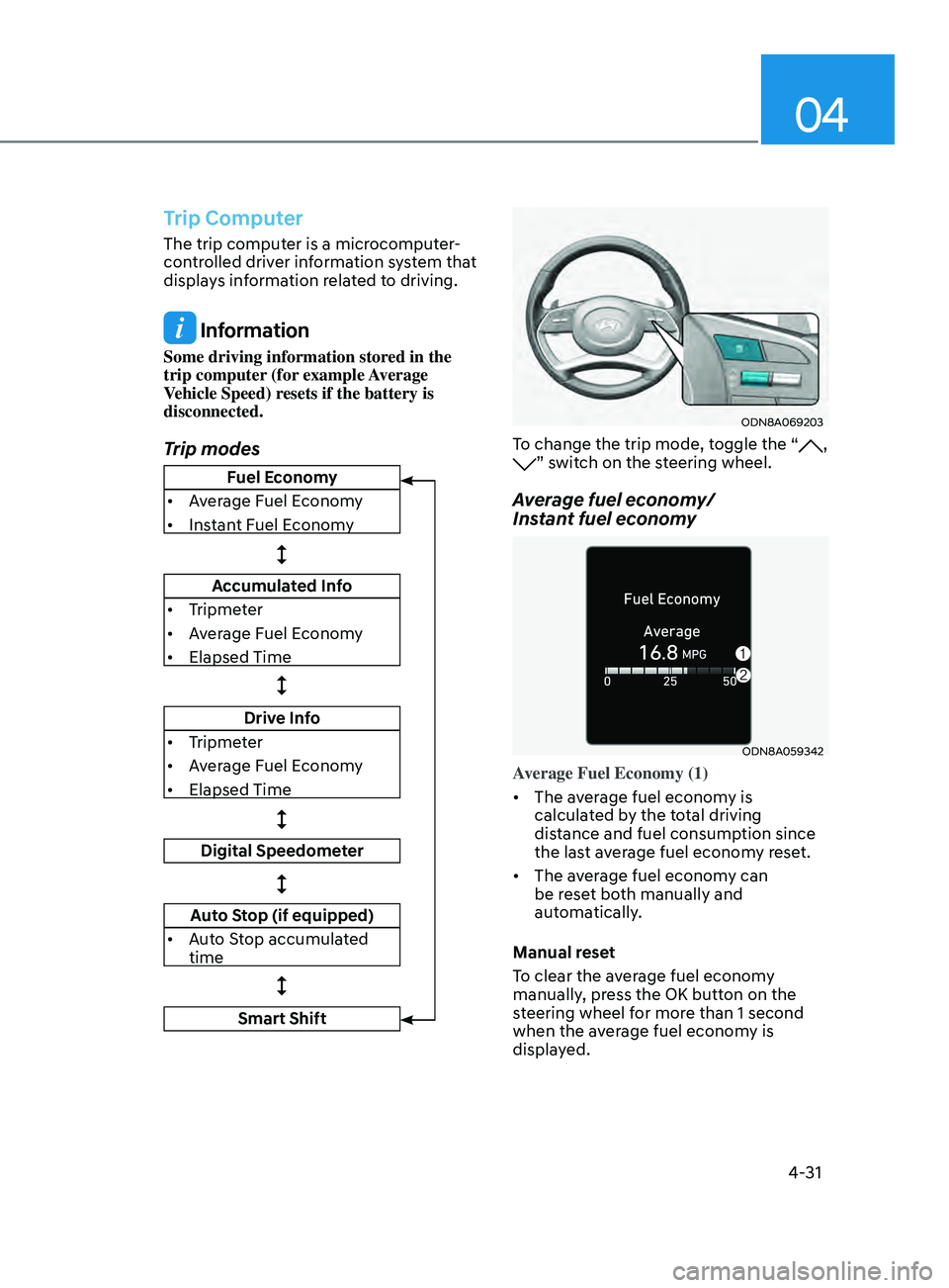 HYUNDAI SONATA LIMITED 2020 Owners Manual 04
4-31
Trip Computer
The trip computer is a microcomputer-
controlled driver information system that
displays information related to driving.
Information
Some driving information stored in the
tri HYUNDAI SONATA LIMITED 2020 Owners Manual 04
4-31
Trip Computer
The trip computer is a microcomputer-
controlled driver information system that
displays information related to driving.
Information
Some driving information stored in the
tri