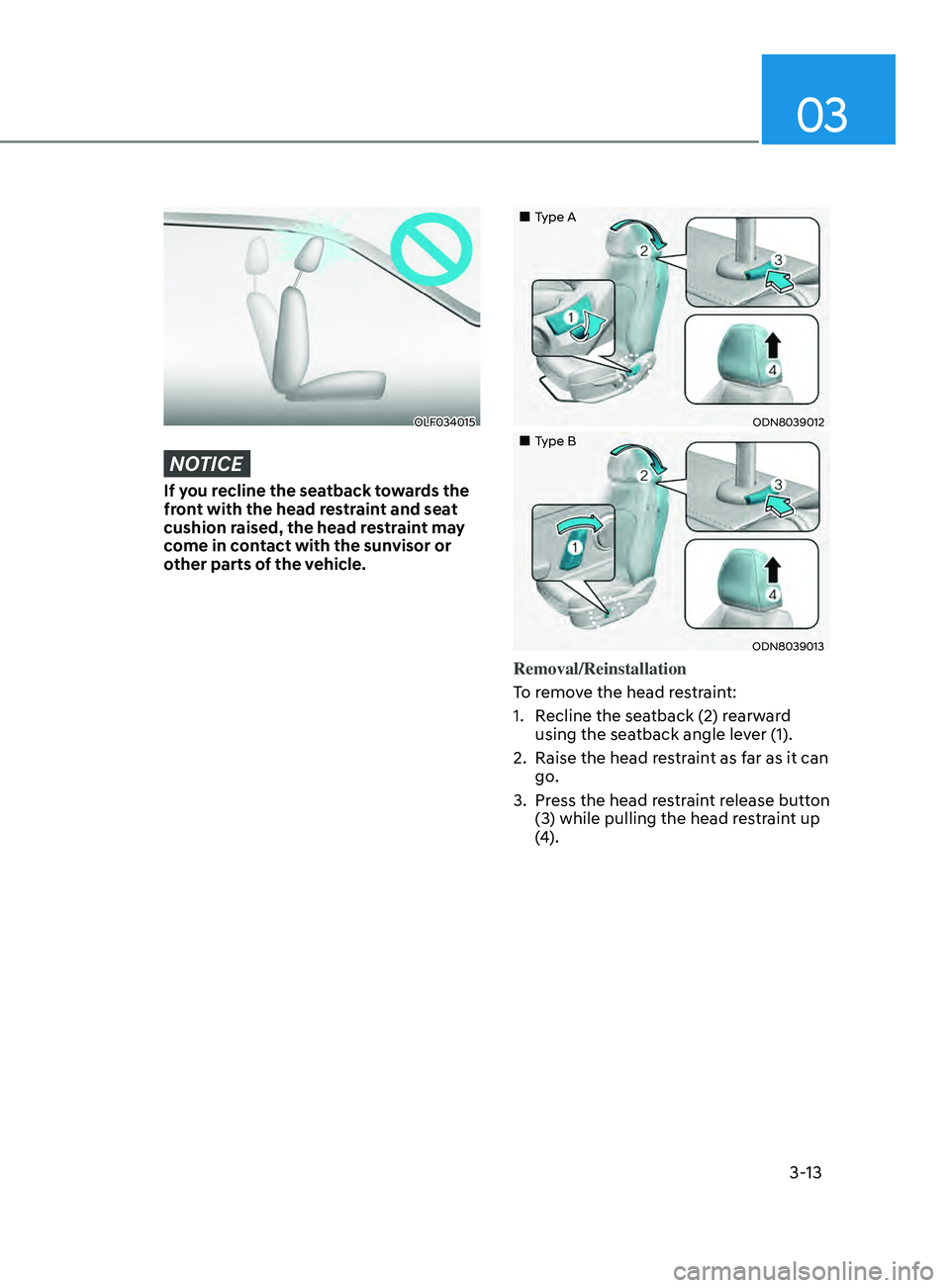 HYUNDAI SONATA LIMITED 2020 Service Manual 03
3-13
OLF034015
NOTICE
If you recline the seatback towards the 
front with the head restraint and seat 
cushion raised, the head restraint may 
come in contact with the sunvisor or 
other parts of t