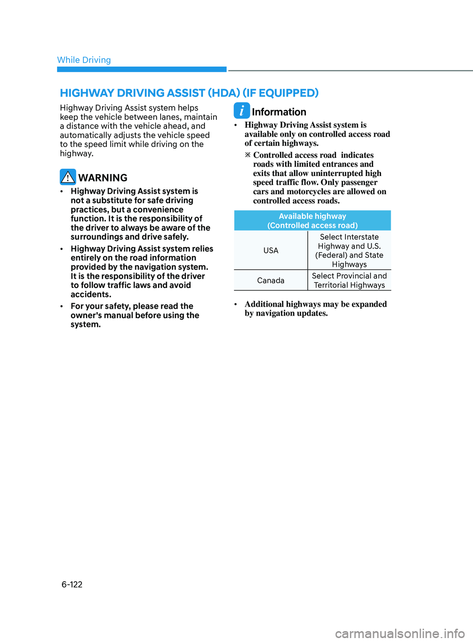HYUNDAI SONATA LIMITED 2020  Owners Manual 6-122
Highway Driving Assist system helps 
keep the vehicle between lanes, maintain 
a distance with the vehicle ahead, and 
automatically adjusts the vehicle speed 
to the speed limit while driving o