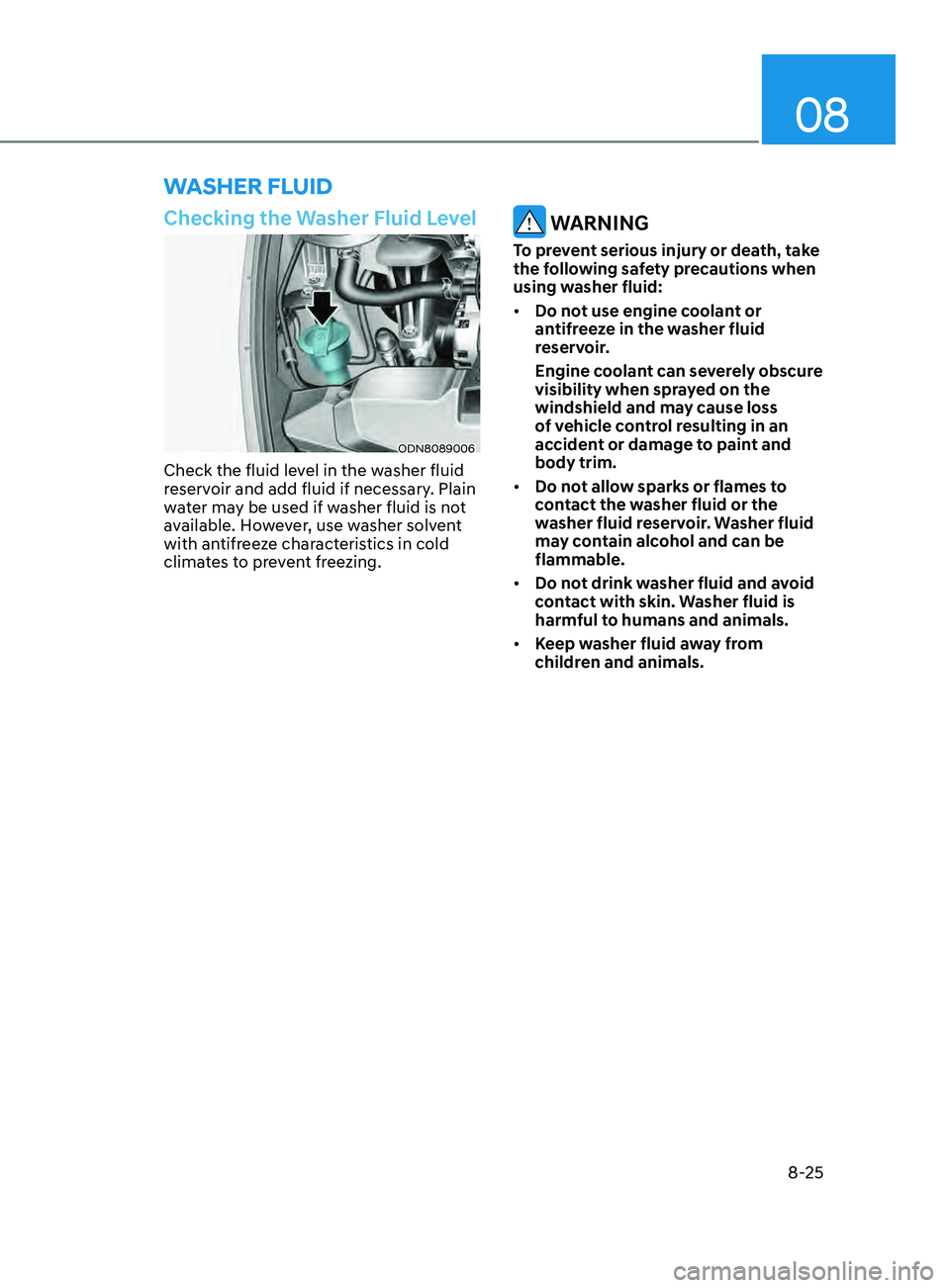 HYUNDAI SONATA LIMITED 2020  Owners Manual 08
8-25
Checking the Washer Fluid Level
ODN8089006
Check the fluid level in the washer fluid 
reservoir and add fluid if necessary. Plain 
water may be used if washer fluid is not 
available. However,