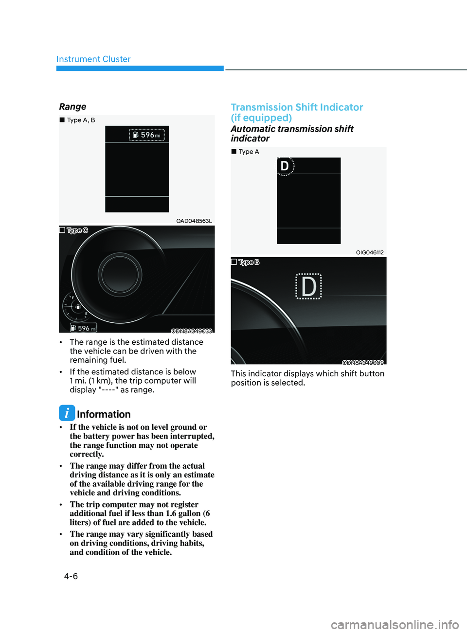 HYUNDAI SONATA LIMITED 2020 Owners Manual Instrument Cluster
4-6
Range
OAD048563L
ODN8A049033
• The range is the estimated distance
the vehicle can be driven with the
remaining fuel.
• If the estimated distance is below
1 mi. (1 km), HYUNDAI SONATA LIMITED 2020 Owners Manual Instrument Cluster
4-6
Range
OAD048563L
ODN8A049033
• The range is the estimated distance
the vehicle can be driven with the
remaining fuel.
• If the estimated distance is below
1 mi. (1 km),