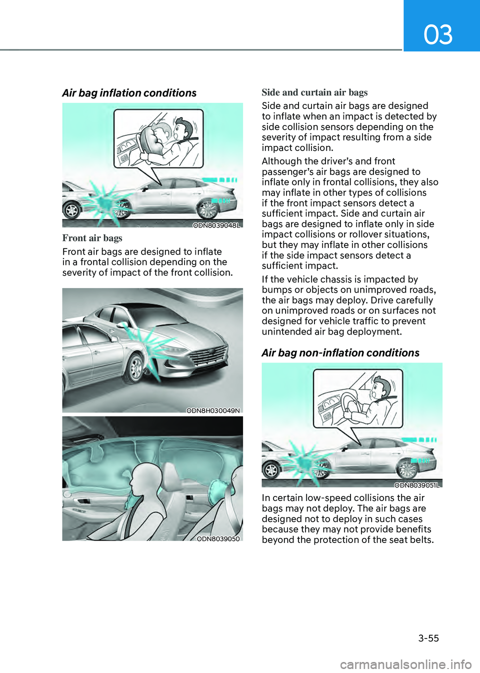HYUNDAI SONATA HYBRID 2022 Owners Manual 03
3-55
Air bag inflation conditions
ODN8039048L
Front air bags
Front air bags are designed to inflate
in a frontal collision depending on the
severity of impact of the front collision.
ODN8H030049N HYUNDAI SONATA HYBRID 2022 Owners Manual 03
3-55
Air bag inflation conditions
ODN8039048L
Front air bags
Front air bags are designed to inflate
in a frontal collision depending on the
severity of impact of the front collision.
ODN8H030049N