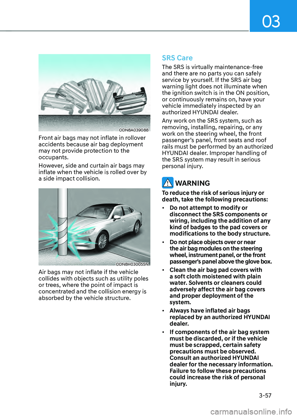 HYUNDAI SONATA HYBRID 2022 Owners Manual 03
3-57
ODN8A039088
Front air bags may not inflate in rollover
accidents because air bag deployment
may not provide protection to the
occupants.
However, side and curtain air bags may
inflate when HYUNDAI SONATA HYBRID 2022 Owners Manual 03
3-57
ODN8A039088
Front air bags may not inflate in rollover
accidents because air bag deployment
may not provide protection to the
occupants.
However, side and curtain air bags may
inflate when