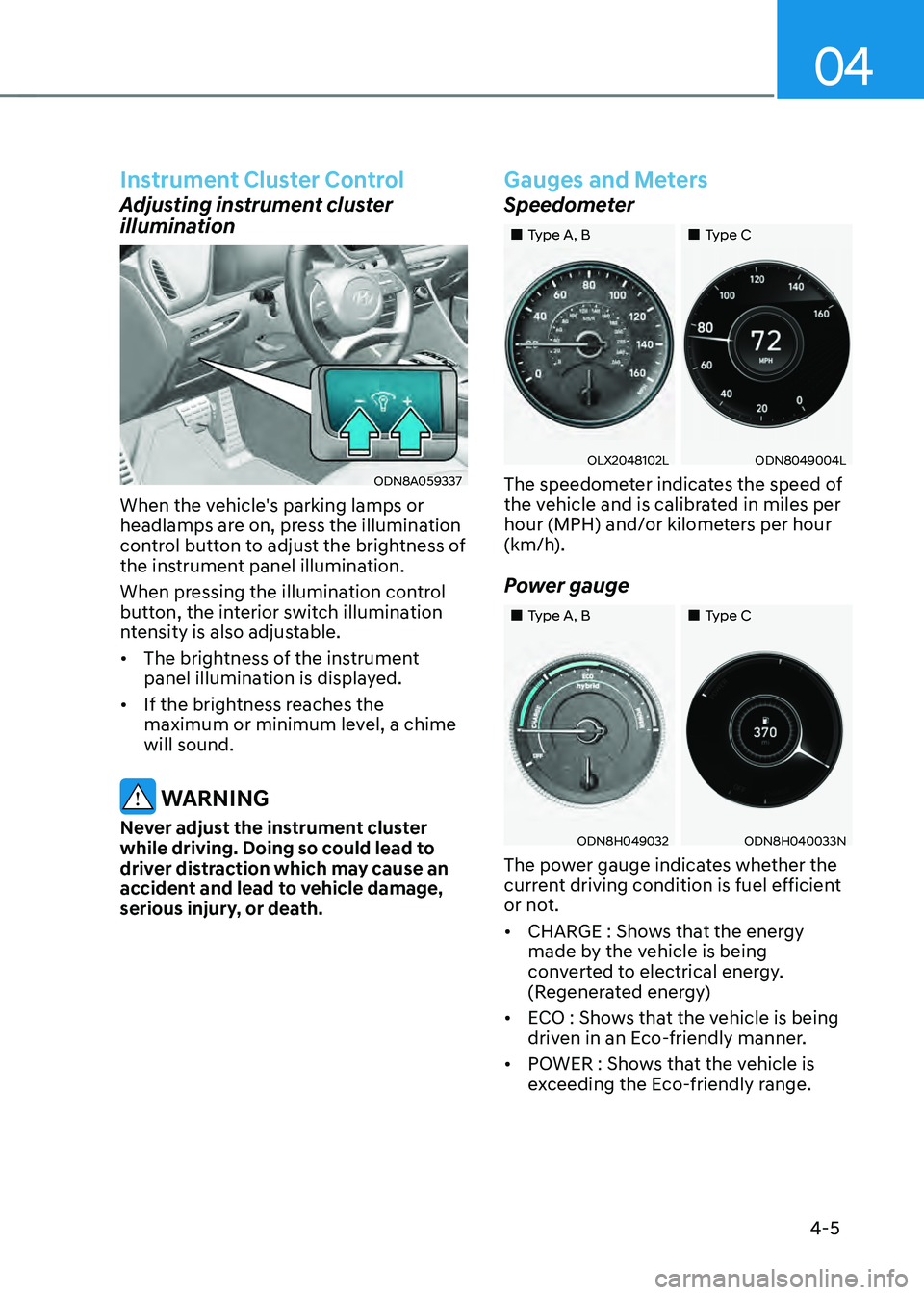 HYUNDAI SONATA HYBRID 2022 Owners Manual 04
4-5
Instrument Cluster Control
Adjusting instrument cluster
illumination
ODN8A059337
When the vehicle's parking lamps or
headlamps are on, press the illumination
control button to adjust the HYUNDAI SONATA HYBRID 2022 Owners Manual 04
4-5
Instrument Cluster Control
Adjusting instrument cluster
illumination
ODN8A059337
When the vehicle's parking lamps or
headlamps are on, press the illumination
control button to adjust the