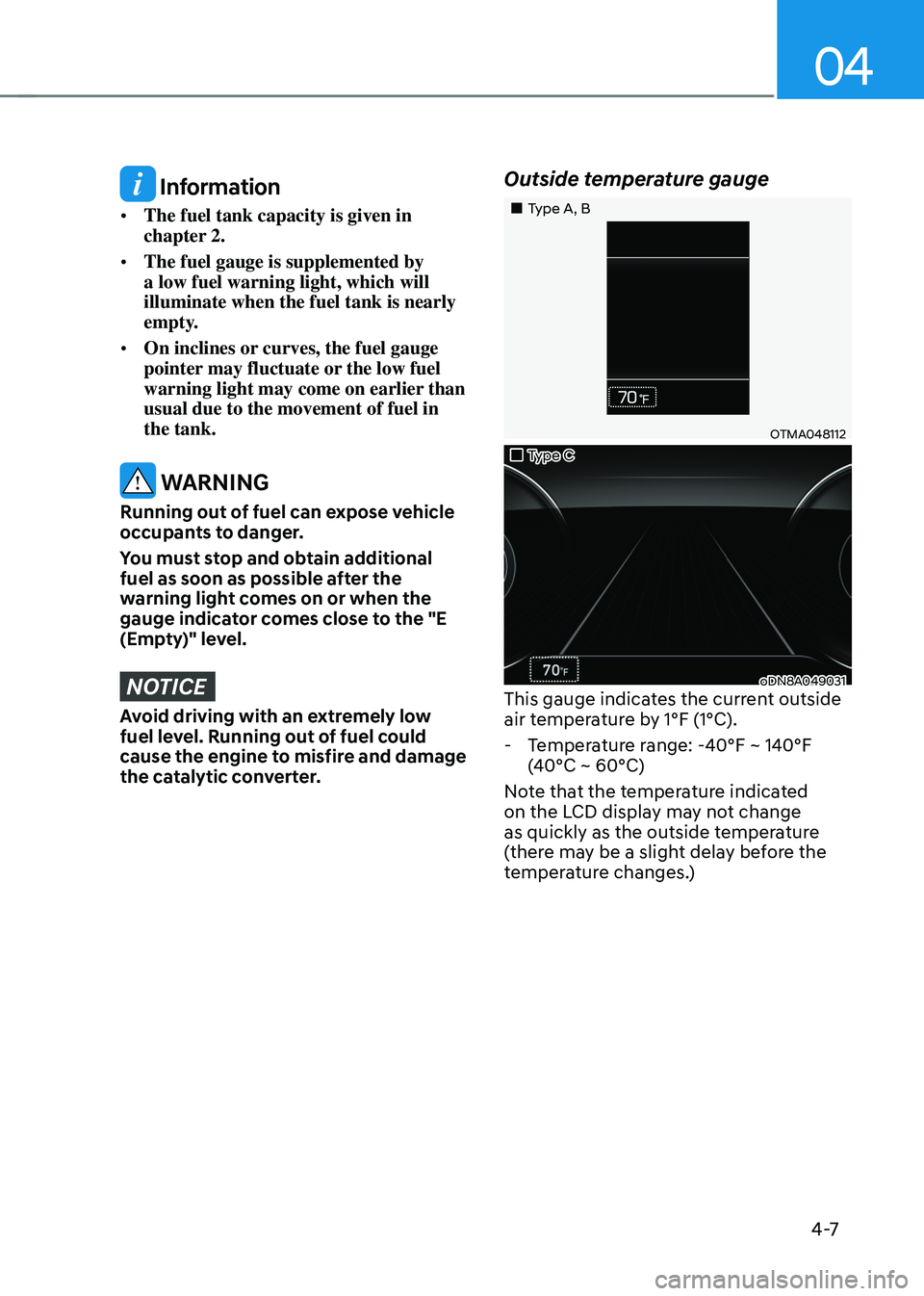 HYUNDAI SONATA HYBRID 2022 Owners Manual 04
4 -7
Information
• The fuel tank capacity is given in
chapter 2.
• The fuel gauge is supplemented by
a low fuel warning light, which will
illuminate when the fuel tank is nearly
empty.
HYUNDAI SONATA HYBRID 2022 Owners Manual 04
4 -7
Information
• The fuel tank capacity is given in
chapter 2.
• The fuel gauge is supplemented by
a low fuel warning light, which will
illuminate when the fuel tank is nearly
empty.