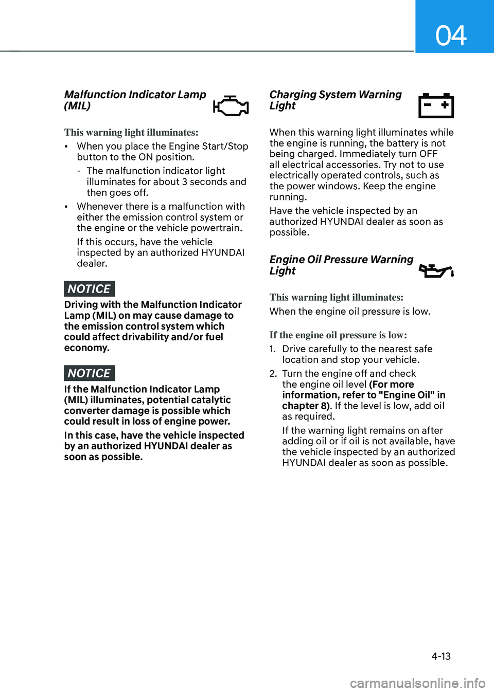 HYUNDAI SONATA HYBRID 2022 Owners Manual 04
4-13
Malfunction Indicator Lamp
(MIL)
This warning light illuminates:
• When you place the Engine Start/Stop
button to the ON position.
-The malfunction indicator light
illuminates for about HYUNDAI SONATA HYBRID 2022 Owners Manual 04
4-13
Malfunction Indicator Lamp
(MIL)
This warning light illuminates:
• When you place the Engine Start/Stop
button to the ON position.
-The malfunction indicator light
illuminates for about