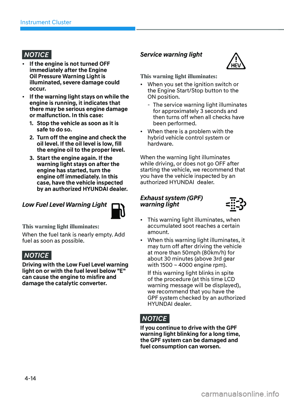 HYUNDAI SONATA HYBRID 2022 Owners Manual Instrument Cluster
4-14
NOTICE
• If the engine is not turned OFF
immediately after the Engine
Oil Pressure Warning Light is
illuminated, severe damage could
occur.
• If the warning light stay HYUNDAI SONATA HYBRID 2022 Owners Manual Instrument Cluster
4-14
NOTICE
• If the engine is not turned OFF
immediately after the Engine
Oil Pressure Warning Light is
illuminated, severe damage could
occur.
• If the warning light stay