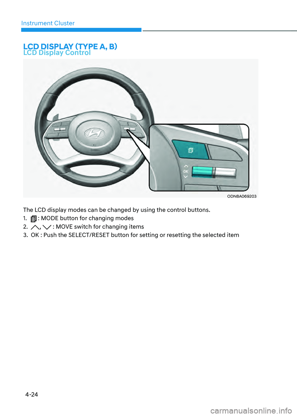 HYUNDAI SONATA HYBRID 2022 Owners Manual 4-24
Instrument Cluster
LCD DISPLAY (TYPE A, B)LCD Display Control
ODN8A069203
The LCD display modes can be changed by using the control buttons.
1. : MODE button for changing modes
2. , : MOVE swit HYUNDAI SONATA HYBRID 2022 Owners Manual 4-24
Instrument Cluster
LCD DISPLAY (TYPE A, B)LCD Display Control
ODN8A069203
The LCD display modes can be changed by using the control buttons.
1. : MODE button for changing modes
2. , : MOVE swit
