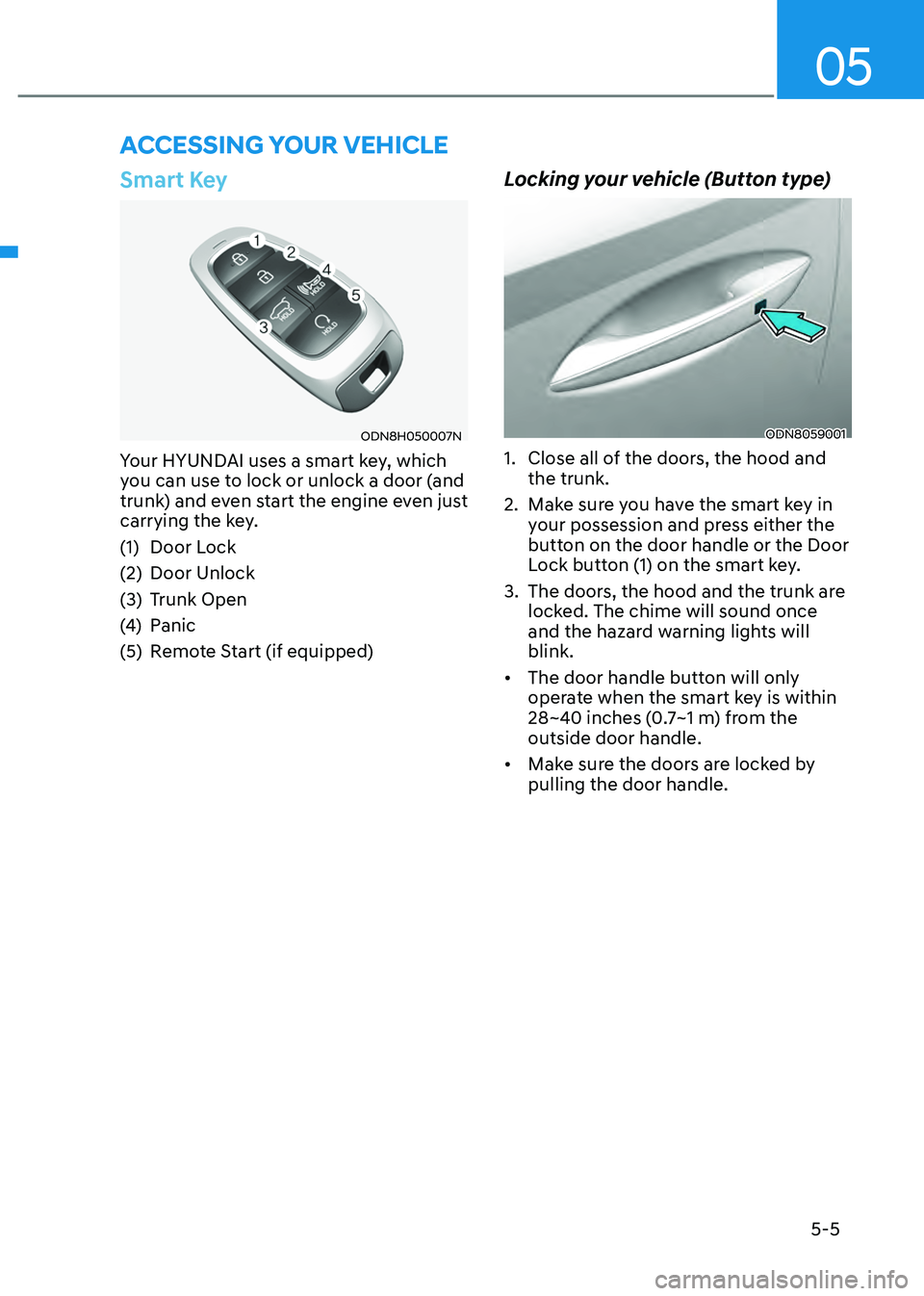 HYUNDAI SONATA HYBRID 2022 Owners Manual 05
5-5
Smart Key
ODN8H050007N
Your HYUNDAI uses a smart key, which
you can use to lock or unlock a door (and
trunk) and even start the engine even just
carrying the key.
(1) Door Lock
(2) Door Unlo HYUNDAI SONATA HYBRID 2022 Owners Manual 05
5-5
Smart Key
ODN8H050007N
Your HYUNDAI uses a smart key, which
you can use to lock or unlock a door (and
trunk) and even start the engine even just
carrying the key.
(1) Door Lock
(2) Door Unlo
