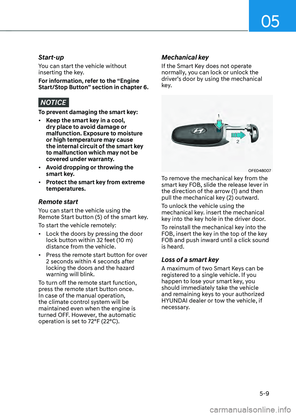 HYUNDAI SONATA HYBRID 2022 Owners Manual 05
5-9
Start-up
You can start the vehicle without
inserting the key.
For information, refer to the “Engine
Start/Stop Button” section in chapter 6.
NOTICE
To prevent damaging the smart key:
• HYUNDAI SONATA HYBRID 2022 Owners Manual 05
5-9
Start-up
You can start the vehicle without
inserting the key.
For information, refer to the “Engine
Start/Stop Button” section in chapter 6.
NOTICE
To prevent damaging the smart key:
•