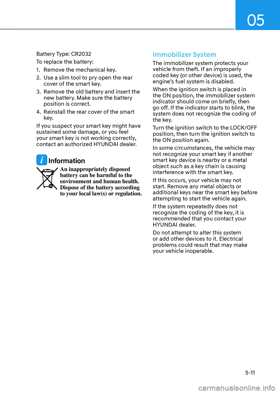 HYUNDAI SONATA HYBRID 2022 Owners Manual 05
5-11
Battery Type: CR2032
To replace the battery:
1. Remove the mechanical key.
2. Use a slim tool to pry open the rear
cover of the smart key.
3. Remove the old battery and insert the
new batter HYUNDAI SONATA HYBRID 2022 Owners Manual 05
5-11
Battery Type: CR2032
To replace the battery:
1. Remove the mechanical key.
2. Use a slim tool to pry open the rear
cover of the smart key.
3. Remove the old battery and insert the
new batter