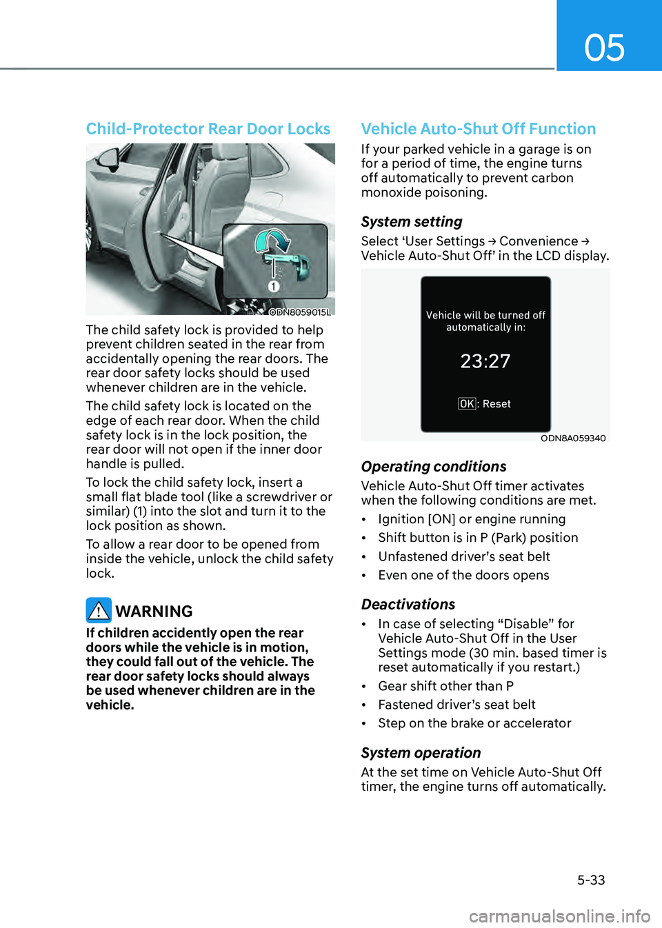 HYUNDAI SONATA HYBRID 2022 Owners Manual 05
5-33
Child-Protector Rear Door Locks
ODN8059015L
The child safety lock is provided to help
prevent children seated in the rear from
accidentally opening the rear doors. The
rear door safety lock HYUNDAI SONATA HYBRID 2022 Owners Manual 05
5-33
Child-Protector Rear Door Locks
ODN8059015L
The child safety lock is provided to help
prevent children seated in the rear from
accidentally opening the rear doors. The
rear door safety lock