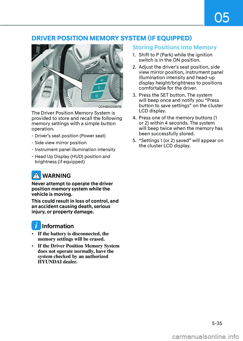 HYUNDAI SONATA HYBRID 2022 Owners Manual 05
5-35
ODN8A059019
The Driver Position Memory System is
provided to store and recall the following
memory settings with a simple button
operation.
-Driver’s seat position (Power seat)
-Side v HYUNDAI SONATA HYBRID 2022 Owners Manual 05
5-35
ODN8A059019
The Driver Position Memory System is
provided to store and recall the following
memory settings with a simple button
operation.
-Driver’s seat position (Power seat)
-Side v