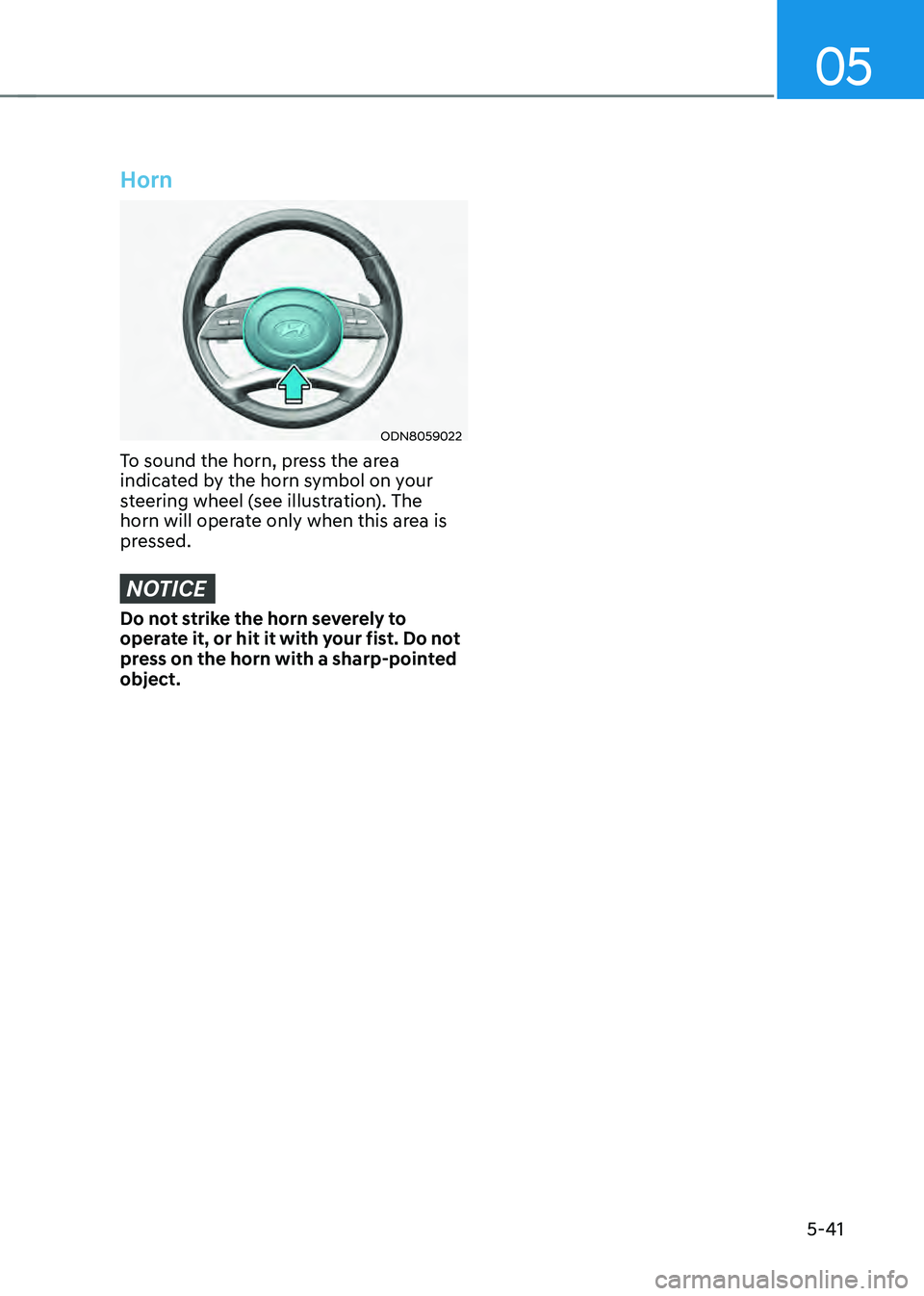 HYUNDAI SONATA HYBRID 2022 Owners Manual 05
5-41
Horn
ODN8059022
To sound the horn, press the area
indicated by the horn symbol on your
steering wheel (see illustration). The
horn will operate only when this area is
pressed.
NOTICE
Do no HYUNDAI SONATA HYBRID 2022 Owners Manual 05
5-41
Horn
ODN8059022
To sound the horn, press the area
indicated by the horn symbol on your
steering wheel (see illustration). The
horn will operate only when this area is
pressed.
NOTICE
Do no