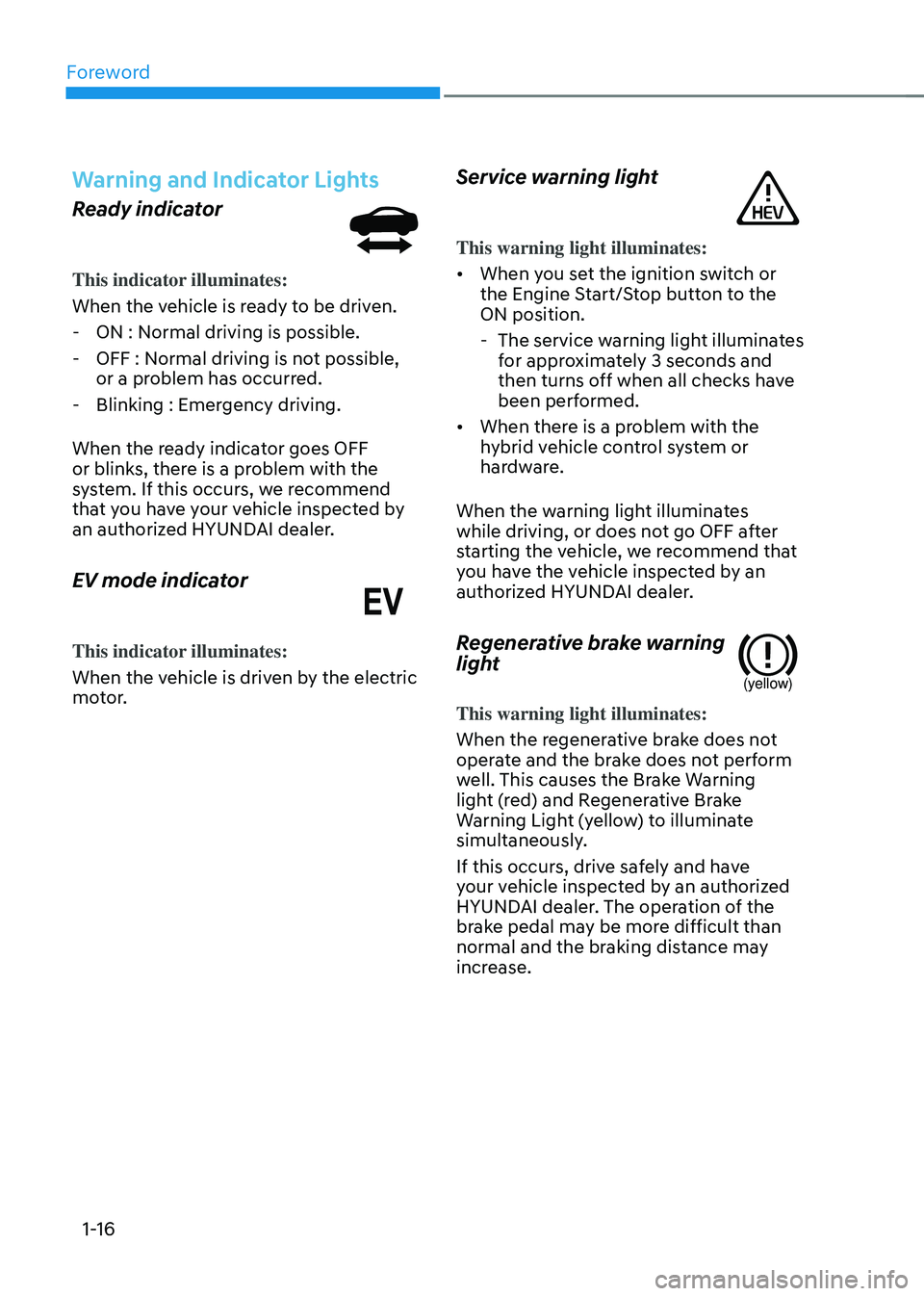 HYUNDAI SONATA HYBRID 2022 Owners Manual Foreword
1-16
Warning and Indicator Lights
Ready indicator
This indicator illuminates:
When the vehicle is ready to be driven.
-ON : Normal driving is possible.
-OFF : Normal driving is not possible HYUNDAI SONATA HYBRID 2022 Owners Manual Foreword
1-16
Warning and Indicator Lights
Ready indicator
This indicator illuminates:
When the vehicle is ready to be driven.
-ON : Normal driving is possible.
-OFF : Normal driving is not possible