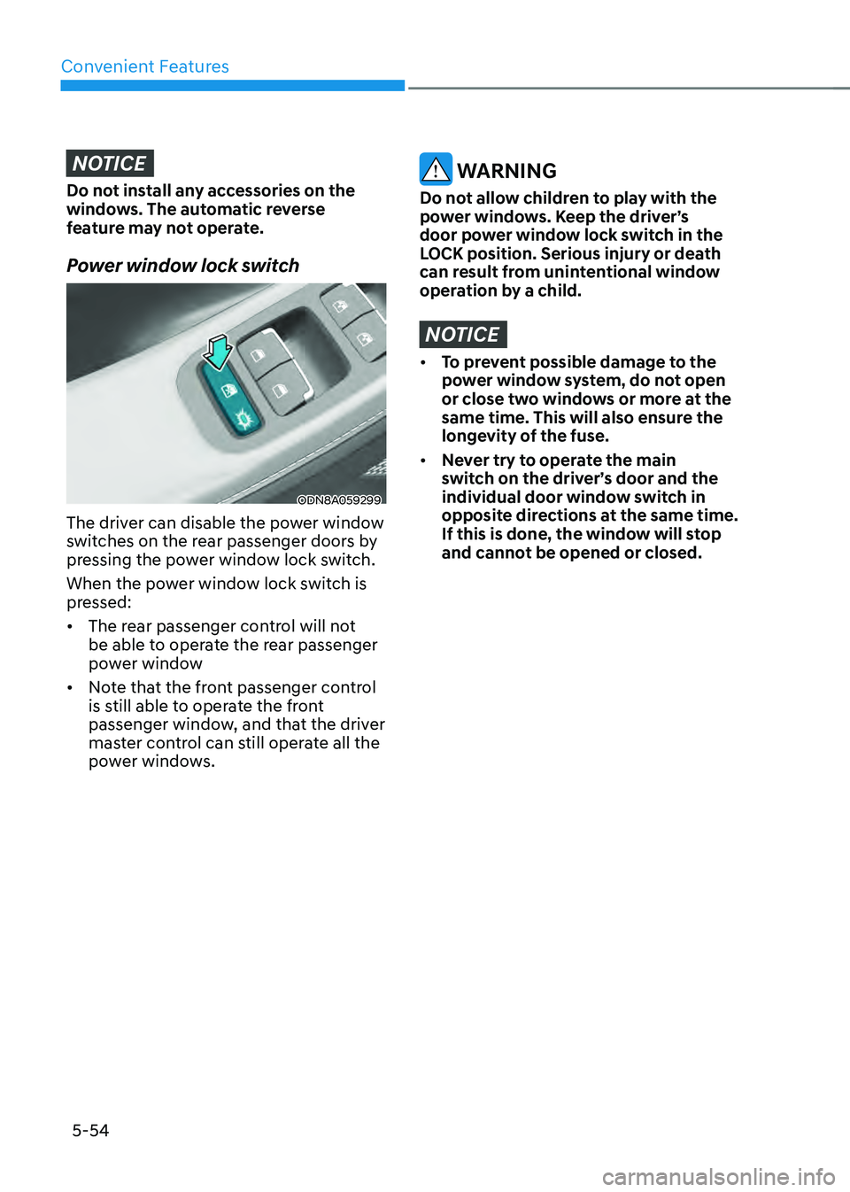 HYUNDAI SONATA HYBRID 2022 User Guide Convenient Features
5-54
NOTICE
Do not install any accessories on the 
windows. The automatic reverse 
feature may not operate.
Power window lock switch
ODN8A059299
The driver can disable the power wi