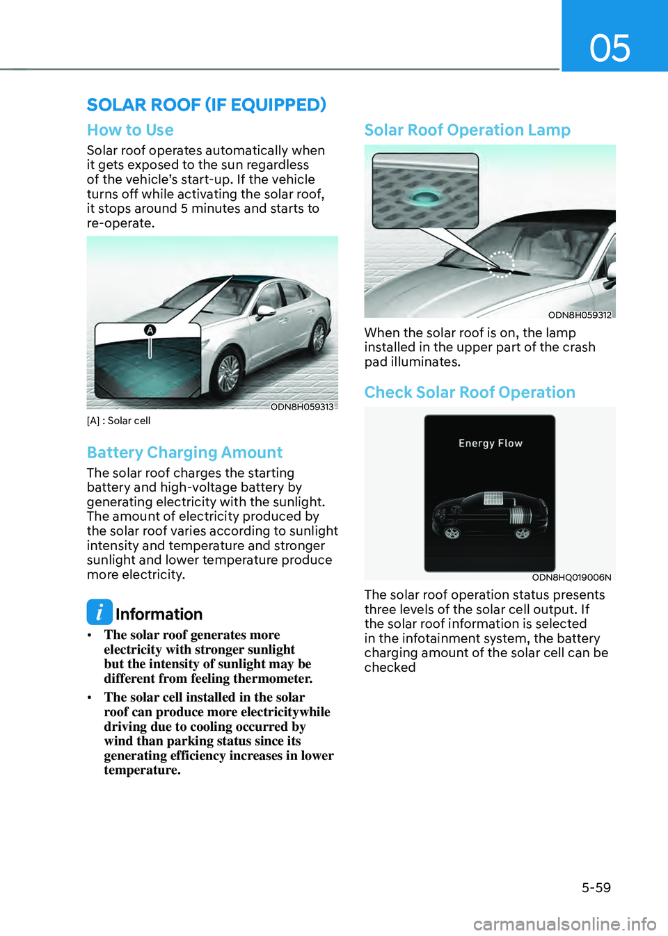 HYUNDAI SONATA HYBRID 2022 Owners Manual 05
5-59
How to Use
Solar roof operates automatically when
it gets exposed to the sun regardless
of the vehicle’s start-up. If the vehicle
turns off while activating the solar roof,
it stops arou HYUNDAI SONATA HYBRID 2022 Owners Manual 05
5-59
How to Use
Solar roof operates automatically when
it gets exposed to the sun regardless
of the vehicle’s start-up. If the vehicle
turns off while activating the solar roof,
it stops arou