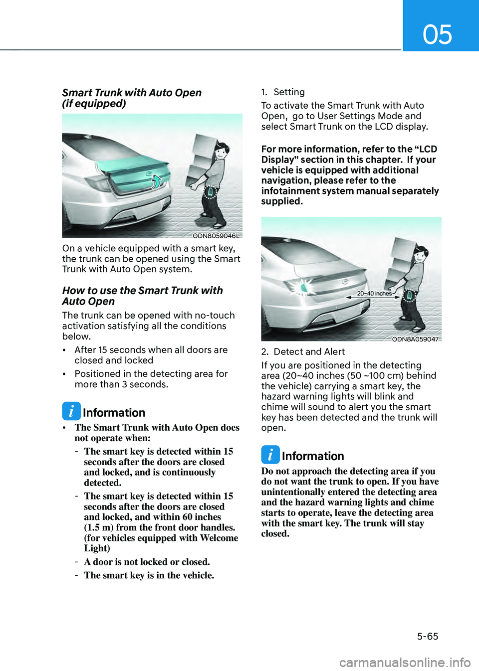 HYUNDAI SONATA HYBRID 2022 Owners Manual 05
5-65
Smart Trunk with Auto Open
(if equipped)
ODN8059046L
On a vehicle equipped with a smart key,
the trunk can be opened using the Smart
Trunk with Auto Open system.
How to use the Smart Trunk HYUNDAI SONATA HYBRID 2022 Owners Manual 05
5-65
Smart Trunk with Auto Open
(if equipped)
ODN8059046L
On a vehicle equipped with a smart key,
the trunk can be opened using the Smart
Trunk with Auto Open system.
How to use the Smart Trunk