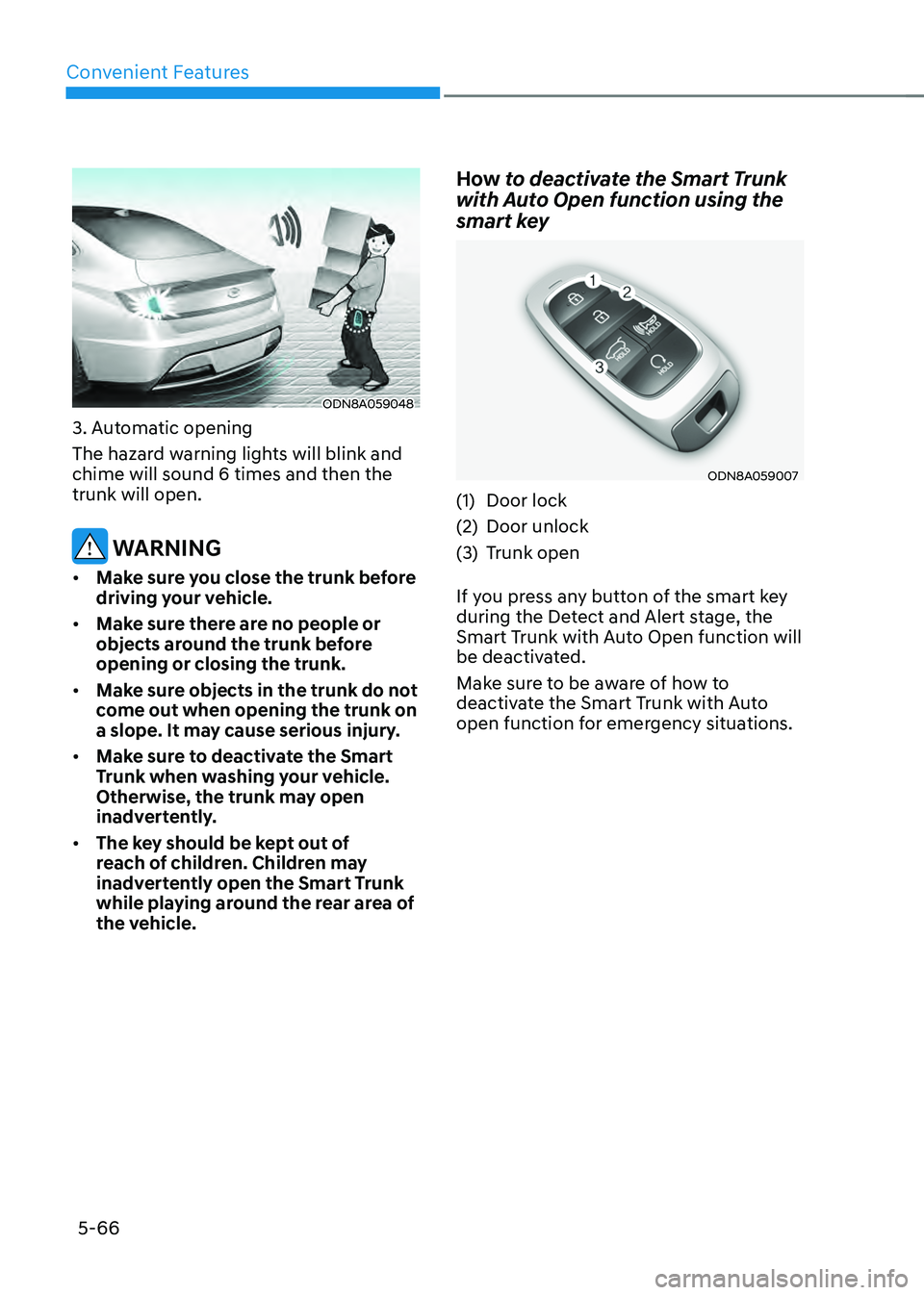 HYUNDAI SONATA HYBRID 2022 Owners Manual Convenient Features
5-66
ODN8A059048
3. Automatic opening
The hazard warning lights will blink and
chime will sound 6 times and then the
trunk will open.
WARNING
• Make sure you close the trunk HYUNDAI SONATA HYBRID 2022 Owners Manual Convenient Features
5-66
ODN8A059048
3. Automatic opening
The hazard warning lights will blink and
chime will sound 6 times and then the
trunk will open.
WARNING
• Make sure you close the trunk