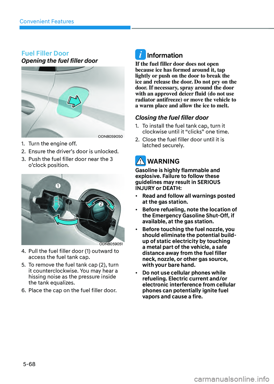 HYUNDAI SONATA HYBRID 2022 Owners Manual Convenient Features
5-68
Fuel Filler Door
Opening the fuel filler door
ODN8059050
1. Turn the engine off.
2. Ensure the driver’s door is unlocked.
3. Push the fuel filler door near the 3
o’clock HYUNDAI SONATA HYBRID 2022 Owners Manual Convenient Features
5-68
Fuel Filler Door
Opening the fuel filler door
ODN8059050
1. Turn the engine off.
2. Ensure the driver’s door is unlocked.
3. Push the fuel filler door near the 3
o’clock