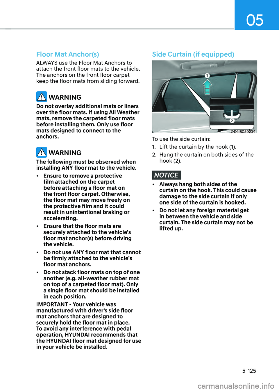 HYUNDAI SONATA HYBRID 2022 Owners Manual 05
5-125
Floor Mat Anchor(s)
ALWAYS use the Floor Mat Anchors to
attach the front floor mats to the vehicle.
The anchors on the front floor carpet
keep the floor mats from sliding forward.
WARNING HYUNDAI SONATA HYBRID 2022 Owners Manual 05
5-125
Floor Mat Anchor(s)
ALWAYS use the Floor Mat Anchors to
attach the front floor mats to the vehicle.
The anchors on the front floor carpet
keep the floor mats from sliding forward.
WARNING