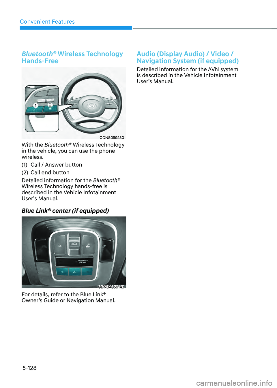 HYUNDAI SONATA HYBRID 2022 Owners Manual Convenient Features
5-128
Bluetooth® Wireless Technology
Hands-Free
ODN8059230
With the Bluetooth® Wireless Technology
in the vehicle, you can use the phone
wireless.
(1) Call / Answer button
(2) HYUNDAI SONATA HYBRID 2022 Owners Manual Convenient Features
5-128
Bluetooth® Wireless Technology
Hands-Free
ODN8059230
With the Bluetooth® Wireless Technology
in the vehicle, you can use the phone
wireless.
(1) Call / Answer button
(2)