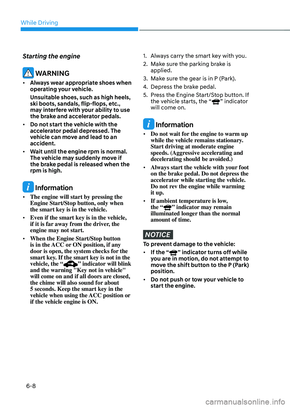 HYUNDAI SONATA HYBRID 2022 Owners Manual While Driving
6-8
Starting the engine
WARNING
• Always wear appropriate shoes when
operating your vehicle.
Unsuitable shoes, such as high heels,
ski boots, sandals, flip-flops, etc.,
may interfe HYUNDAI SONATA HYBRID 2022 Owners Manual While Driving
6-8
Starting the engine
WARNING
• Always wear appropriate shoes when
operating your vehicle.
Unsuitable shoes, such as high heels,
ski boots, sandals, flip-flops, etc.,
may interfe