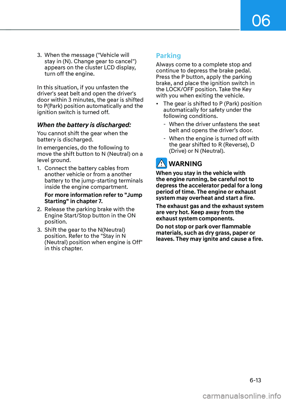 HYUNDAI SONATA HYBRID 2022 Owners Manual 06
6-13
3. When the message ("Vehicle will
stay in (N). Change gear to cancel")
appears on the cluster LCD display,
turn off the engine.
In this situation, if you unfasten the
driver's HYUNDAI SONATA HYBRID 2022 Owners Manual 06
6-13
3. When the message ("Vehicle will
stay in (N). Change gear to cancel")
appears on the cluster LCD display,
turn off the engine.
In this situation, if you unfasten the
driver's