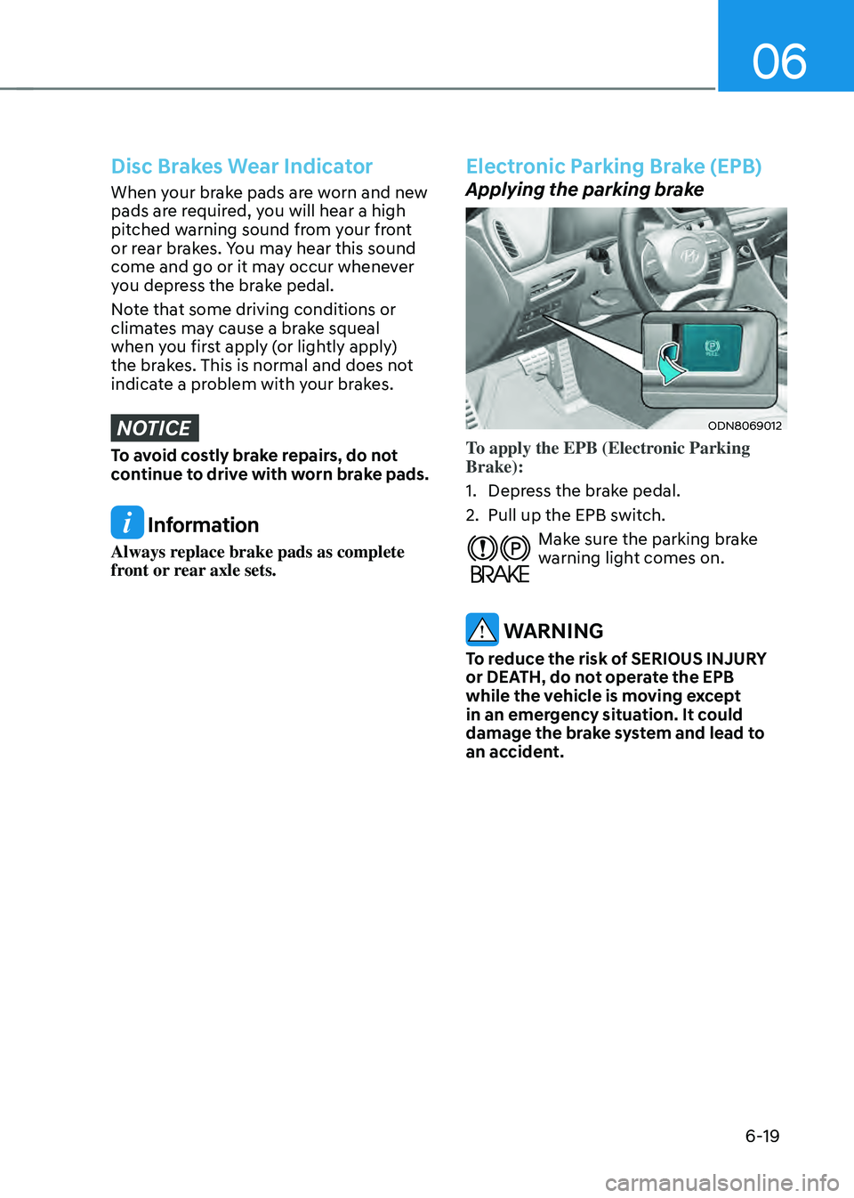 HYUNDAI SONATA HYBRID 2022 Owners Manual 06
6-19
Disc Brakes Wear Indicator
When your brake pads are worn and new
pads are required, you will hear a high
pitched warning sound from your front
or rear brakes. You may hear this sound
come HYUNDAI SONATA HYBRID 2022 Owners Manual 06
6-19
Disc Brakes Wear Indicator
When your brake pads are worn and new
pads are required, you will hear a high
pitched warning sound from your front
or rear brakes. You may hear this sound
come
