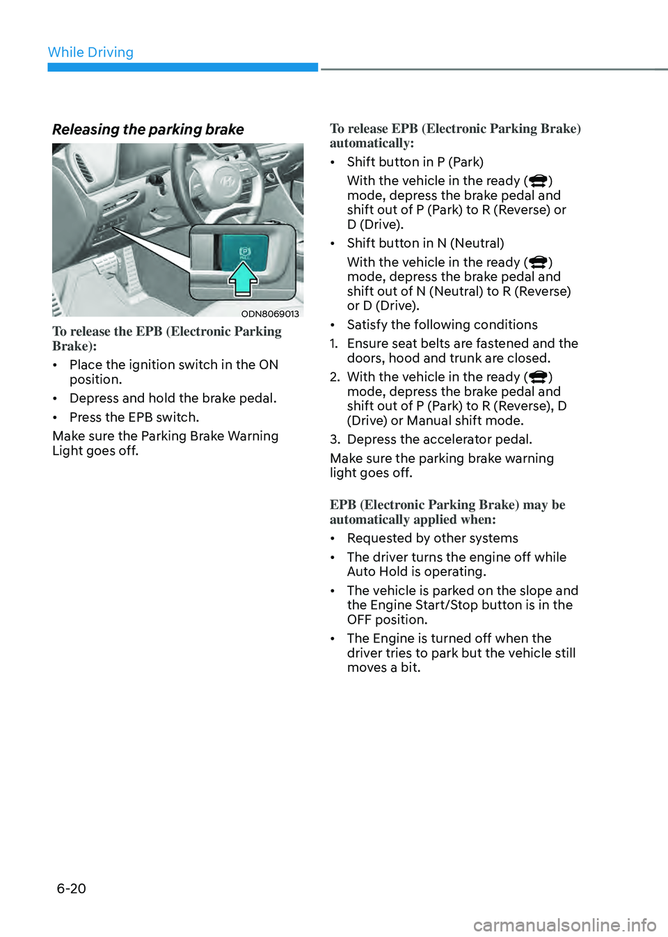 HYUNDAI SONATA HYBRID 2022 Owners Manual While Driving
6-20
Releasing the parking brake
ODN8069013
To release the EPB (Electronic Parking
Brake):
• Place the ignition switch in the ON
position.
• Depress and hold the brake pedal.
• HYUNDAI SONATA HYBRID 2022 Owners Manual While Driving
6-20
Releasing the parking brake
ODN8069013
To release the EPB (Electronic Parking
Brake):
• Place the ignition switch in the ON
position.
• Depress and hold the brake pedal.
•
