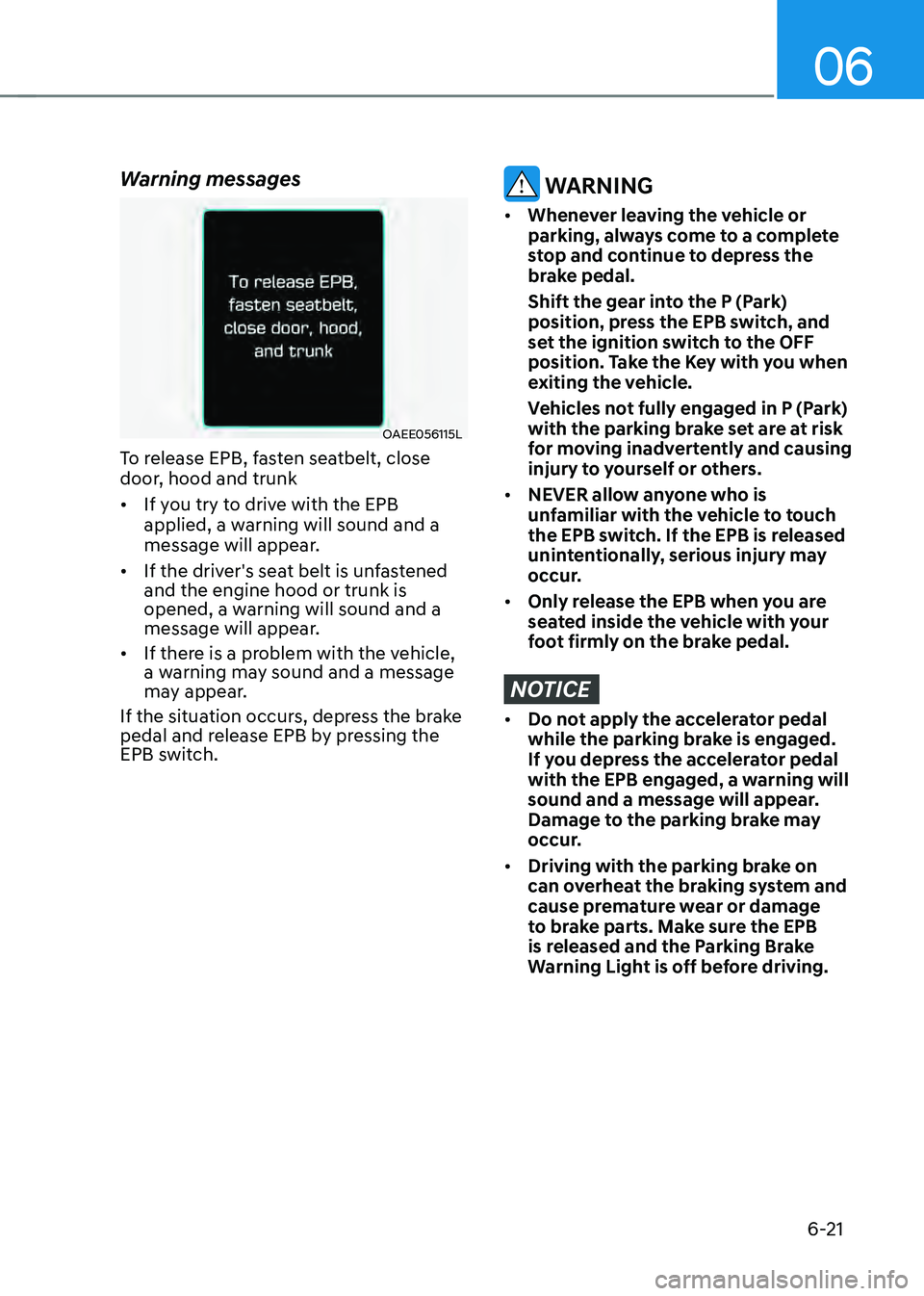 HYUNDAI SONATA HYBRID 2022 Owners Manual 06
6-21
Warning messages
OAEE056115L
To release EPB, fasten seatbelt, close
door, hood and trunk
• If you try to drive with the EPB
applied, a warning will sound and a
message will appear.
• HYUNDAI SONATA HYBRID 2022 Owners Manual 06
6-21
Warning messages
OAEE056115L
To release EPB, fasten seatbelt, close
door, hood and trunk
• If you try to drive with the EPB
applied, a warning will sound and a
message will appear.
•