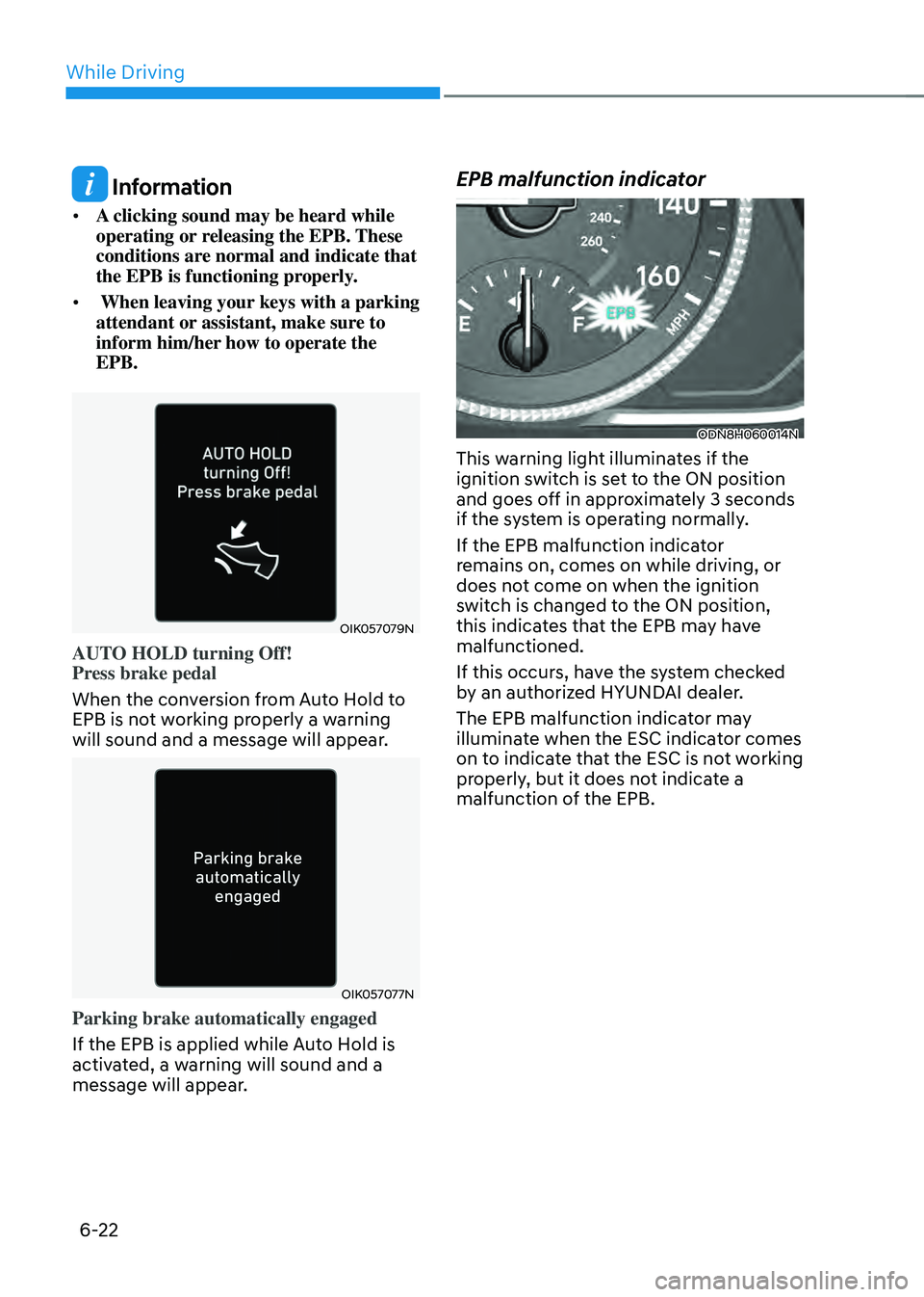 HYUNDAI SONATA HYBRID 2022 Owners Manual While Driving
6-22
Information
• A clicking sound may be heard while
operating or releasing the EPB. These
conditions are normal and indicate that
the EPB is functioning properly.
• When lea HYUNDAI SONATA HYBRID 2022 Owners Manual While Driving
6-22
Information
• A clicking sound may be heard while
operating or releasing the EPB. These
conditions are normal and indicate that
the EPB is functioning properly.
• When lea