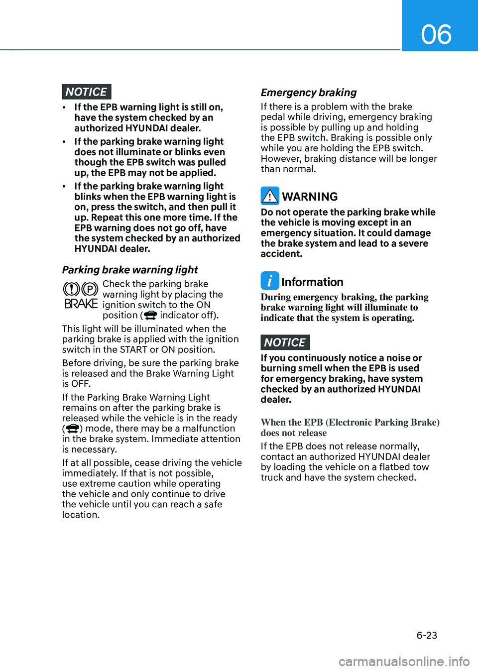 HYUNDAI SONATA HYBRID 2022 Owners Manual 06
6-23
NOTICE
• If the EPB warning light is still on,
have the system checked by an
authorized HYUNDAI dealer.
• If the parking brake warning light
does not illuminate or blinks even
though HYUNDAI SONATA HYBRID 2022 Owners Manual 06
6-23
NOTICE
• If the EPB warning light is still on,
have the system checked by an
authorized HYUNDAI dealer.
• If the parking brake warning light
does not illuminate or blinks even
though