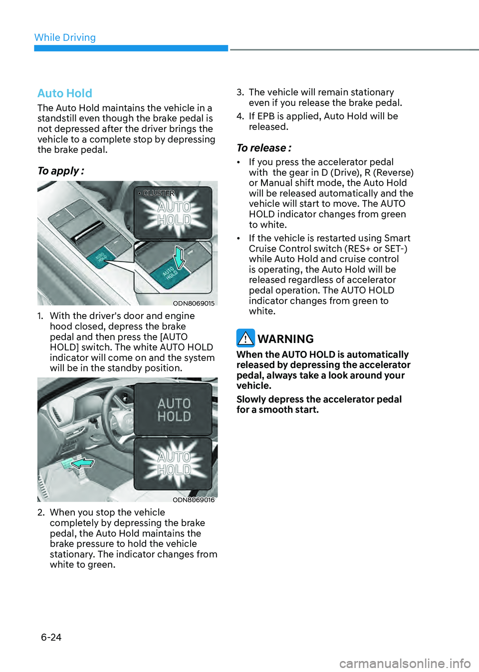 HYUNDAI SONATA HYBRID 2022 Owners Manual While Driving
6-24
Auto Hold
The Auto Hold maintains the vehicle in a
standstill even though the brake pedal is
not depressed after the driver brings the
vehicle to a complete stop by depressing
t HYUNDAI SONATA HYBRID 2022 Owners Manual While Driving
6-24
Auto Hold
The Auto Hold maintains the vehicle in a
standstill even though the brake pedal is
not depressed after the driver brings the
vehicle to a complete stop by depressing
t