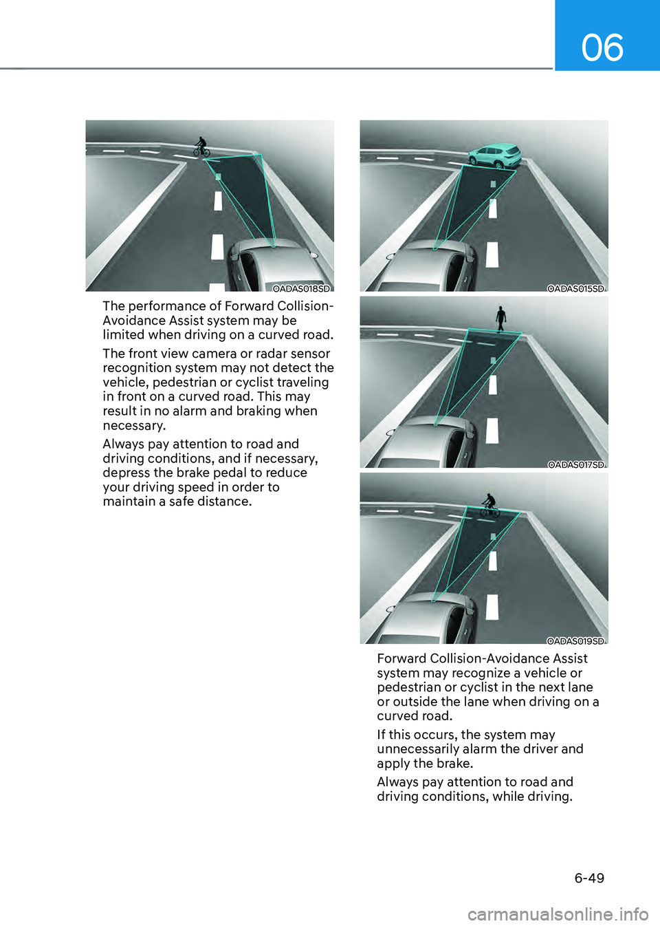 HYUNDAI SONATA HYBRID 2022 Owners Manual 06
6-49
OADAS018SD
The performance of Forward Collision-
Avoidance Assist system may be
limited when driving on a curved road.
The front view camera or radar sensor
recognition system may not detect HYUNDAI SONATA HYBRID 2022 Owners Manual 06
6-49
OADAS018SD
The performance of Forward Collision-
Avoidance Assist system may be
limited when driving on a curved road.
The front view camera or radar sensor
recognition system may not detect