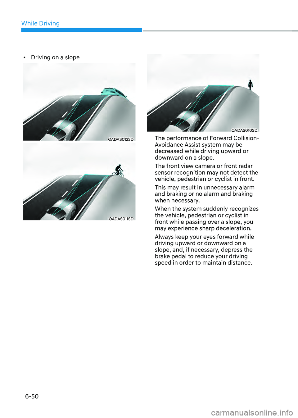 HYUNDAI SONATA HYBRID 2022 Owners Manual While Driving
6-50
• Driving on a slope
OADAS012SD
OADAS011SD
OADAS010SD
The performance of Forward Collision-
Avoidance Assist system may be
decreased while driving upward or
downward on a slope. HYUNDAI SONATA HYBRID 2022 Owners Manual While Driving
6-50
• Driving on a slope
OADAS012SD
OADAS011SD
OADAS010SD
The performance of Forward Collision-
Avoidance Assist system may be
decreased while driving upward or
downward on a slope.