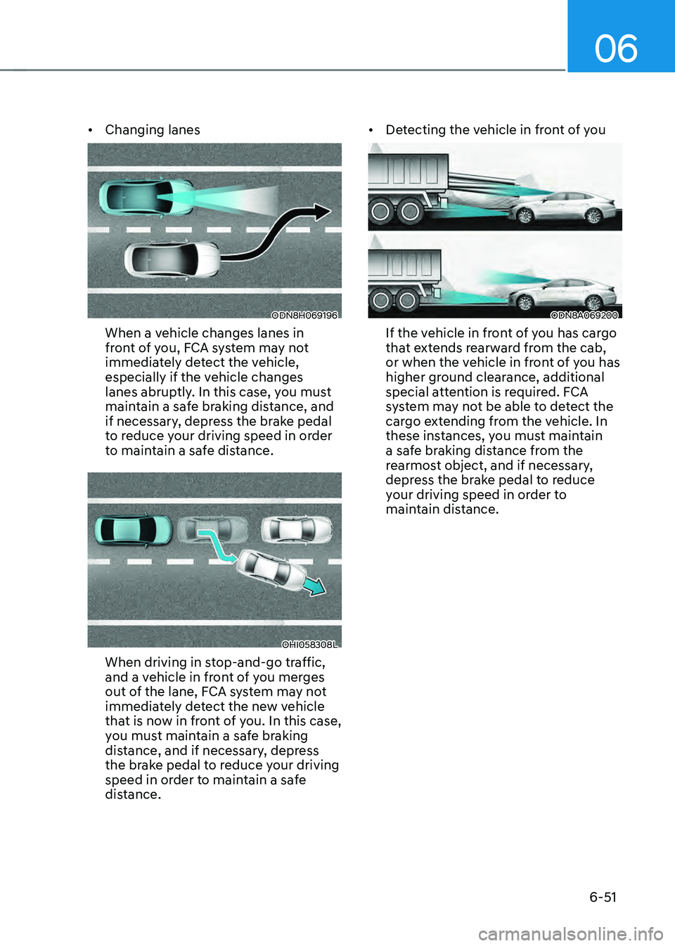 HYUNDAI SONATA HYBRID 2022 Owners Manual 06
6-51
• Changing lanes
ODN8H069196
When a vehicle changes lanes in
front of you, FCA system may not
immediately detect the vehicle,
especially if the vehicle changes
lanes abruptly. In this ca HYUNDAI SONATA HYBRID 2022 Owners Manual 06
6-51
• Changing lanes
ODN8H069196
When a vehicle changes lanes in
front of you, FCA system may not
immediately detect the vehicle,
especially if the vehicle changes
lanes abruptly. In this ca