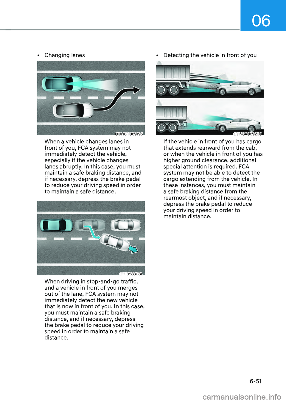 HYUNDAI SONATA HYBRID 2022  Owners Manual 06
6-51
•	Changing lanes
ODN8H069196
When a vehicle changes lanes in 
front of you, FCA system may not 
immediately detect the vehicle, 
especially if the vehicle changes 
lanes abruptly. In this ca