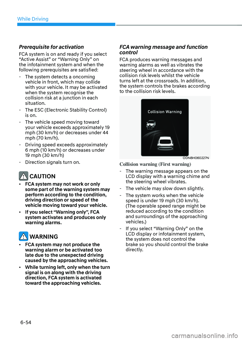 HYUNDAI SONATA HYBRID 2022 Owners Manual While Driving
6-54
Prerequisite for activation
FCA system is on and ready if you select
“Active Assist” or “Warning Only” on
the infotainment system and when the
following prerequisites are HYUNDAI SONATA HYBRID 2022 Owners Manual While Driving
6-54
Prerequisite for activation
FCA system is on and ready if you select
“Active Assist” or “Warning Only” on
the infotainment system and when the
following prerequisites are