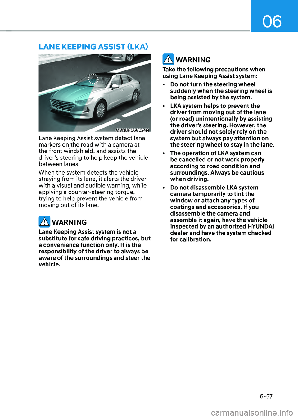 HYUNDAI SONATA HYBRID 2022 Owners Manual 06
6-57
ODN8H060024N
Lane Keeping Assist system detect lane
markers on the road with a camera at
the front windshield, and assists the
driver’s steering to help keep the vehicle
between lanes.
W HYUNDAI SONATA HYBRID 2022 Owners Manual 06
6-57
ODN8H060024N
Lane Keeping Assist system detect lane
markers on the road with a camera at
the front windshield, and assists the
driver’s steering to help keep the vehicle
between lanes.
W