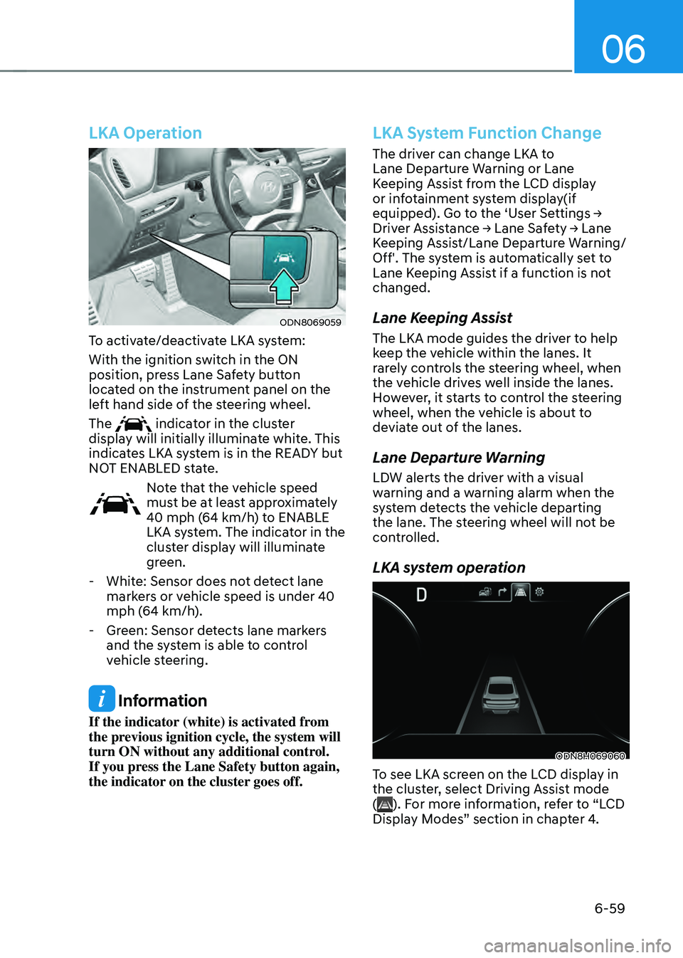 HYUNDAI SONATA HYBRID 2022 Owners Manual 06
6-59
LKA Operation
ODN8069059
To activate/deactivate LKA system:
With the ignition switch in the ON
position, press Lane Safety button
located on the instrument panel on the
left hand side of th HYUNDAI SONATA HYBRID 2022 Owners Manual 06
6-59
LKA Operation
ODN8069059
To activate/deactivate LKA system:
With the ignition switch in the ON
position, press Lane Safety button
located on the instrument panel on the
left hand side of th