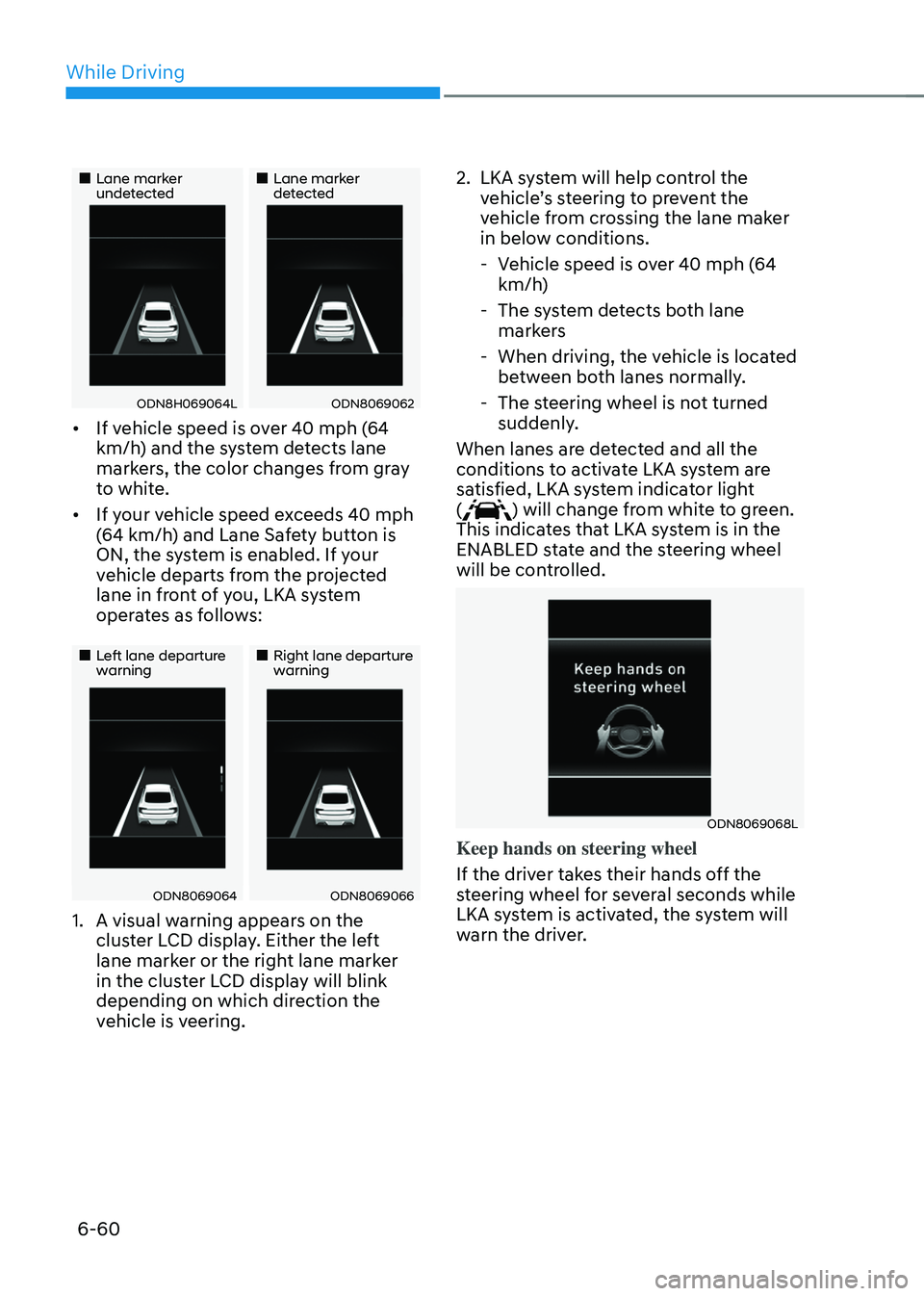 HYUNDAI SONATA HYBRID 2022 Owners Manual While Driving
6-60
Lane marker undetectedLane marker detected
ODN8H069064LODN8069062
• If vehicle speed is over 40 mph (64
km/h) and the system detects lane
markers, the co HYUNDAI SONATA HYBRID 2022 Owners Manual While Driving
6-60
Lane marker undetectedLane marker detected
ODN8H069064LODN8069062
• If vehicle speed is over 40 mph (64
km/h) and the system detects lane
markers, the co