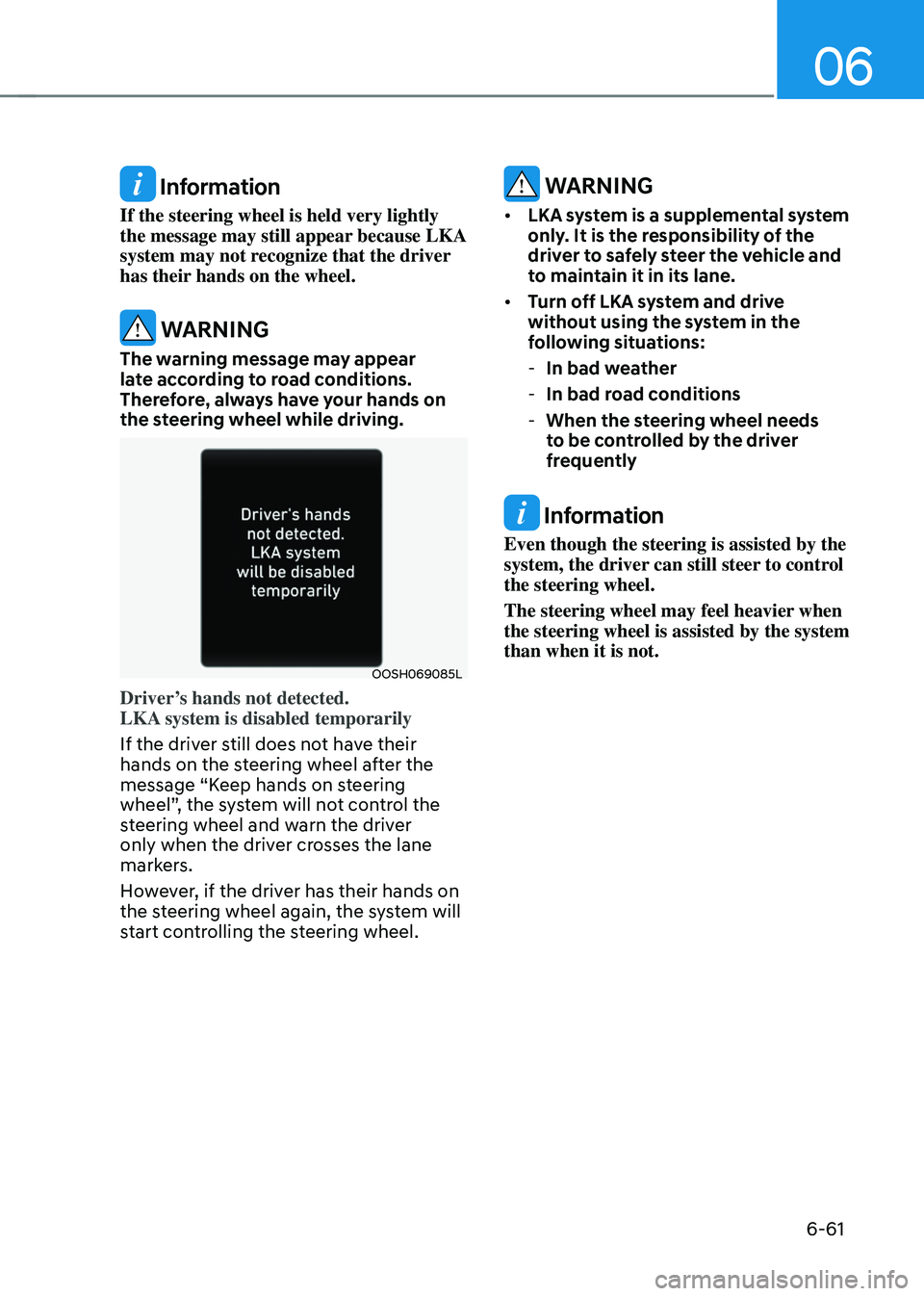 HYUNDAI SONATA HYBRID 2022 Owners Manual 06
6-61
Information
If the steering wheel is held very lightly
the message may still appear because LKA
system may not recognize that the driver
has their hands on the wheel.
WARNING
The warning HYUNDAI SONATA HYBRID 2022 Owners Manual 06
6-61
Information
If the steering wheel is held very lightly
the message may still appear because LKA
system may not recognize that the driver
has their hands on the wheel.
WARNING
The warning