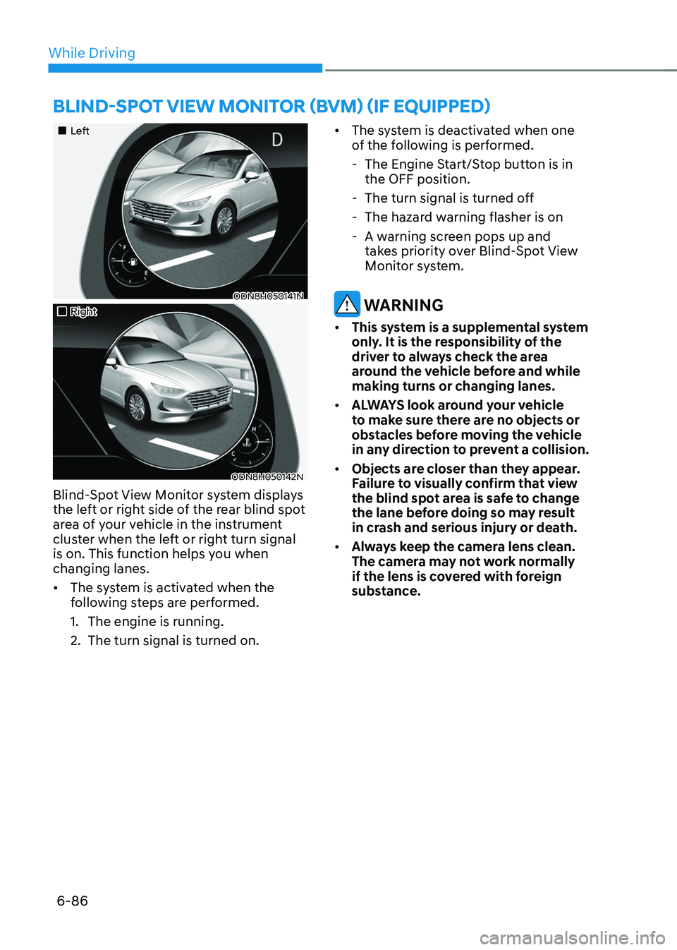 HYUNDAI SONATA HYBRID 2022 Owners Manual While Driving
6-86
Left
ODN8H050141N
Right
ODN8H050142N
Blind-Spot View Monitor system displays
the left or right side of the rear blind spot
area of your vehicle in the inst HYUNDAI SONATA HYBRID 2022 Owners Manual While Driving
6-86
Left
ODN8H050141N
Right
ODN8H050142N
Blind-Spot View Monitor system displays
the left or right side of the rear blind spot
area of your vehicle in the inst