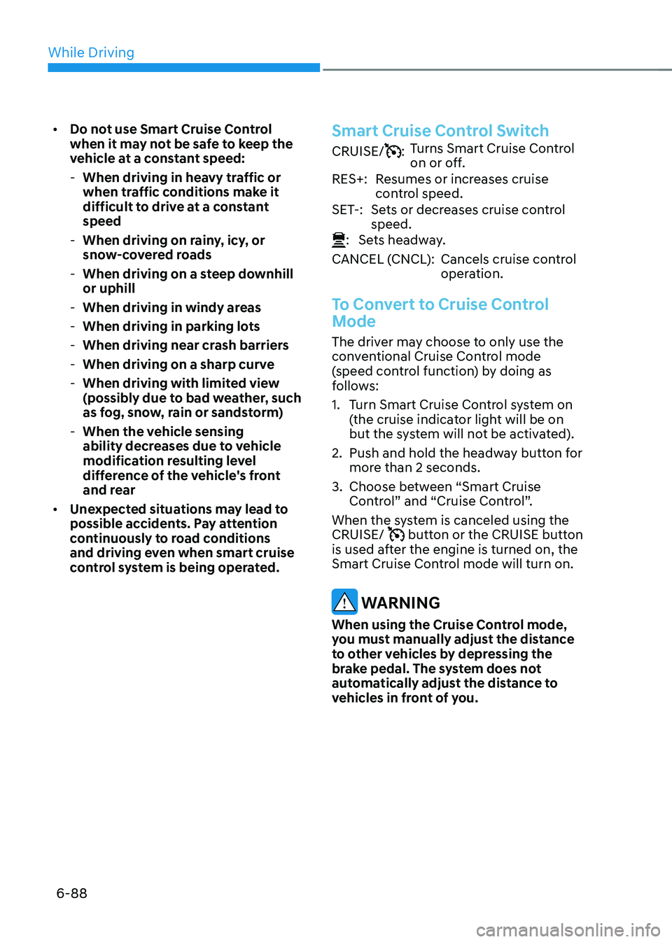HYUNDAI SONATA HYBRID 2022 Owners Manual While Driving
6-88
• Do not use Smart Cruise Control
when it may not be safe to keep the
vehicle at a constant speed:
-When driving in heavy traffic or
when traffic conditions make it
difficult HYUNDAI SONATA HYBRID 2022 Owners Manual While Driving
6-88
• Do not use Smart Cruise Control
when it may not be safe to keep the
vehicle at a constant speed:
-When driving in heavy traffic or
when traffic conditions make it
difficult